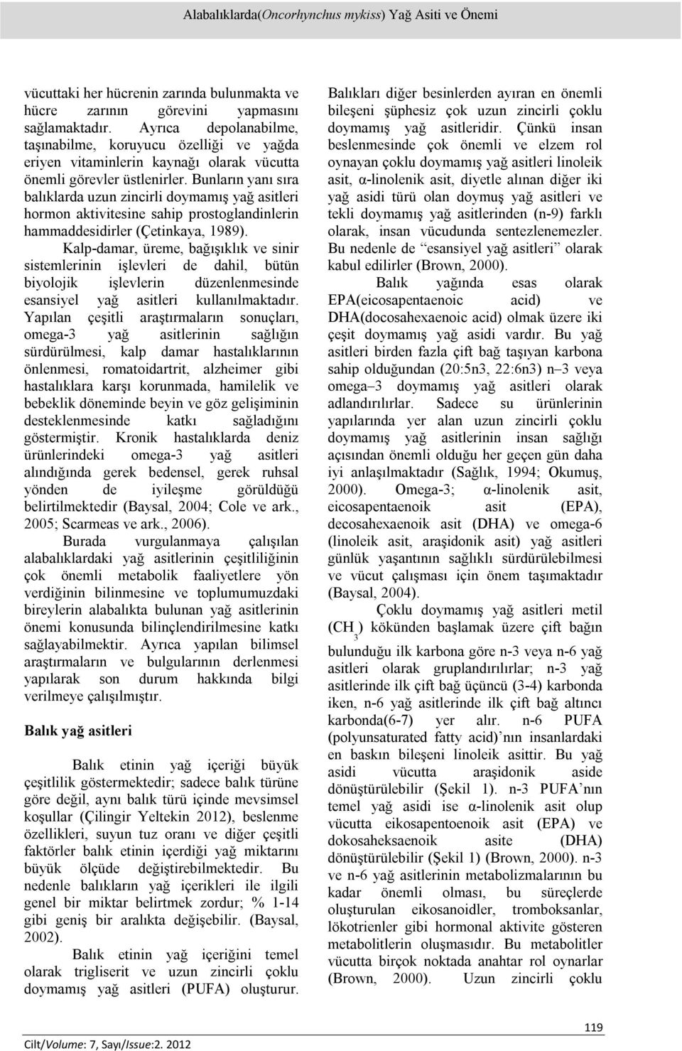 Bunların yanı sıra balıklarda uzun zincirli doymamış yağ asitleri hormon aktivitesine sahip prostoglandinlerin hammaddesidirler (Çetinkaya, 1989).