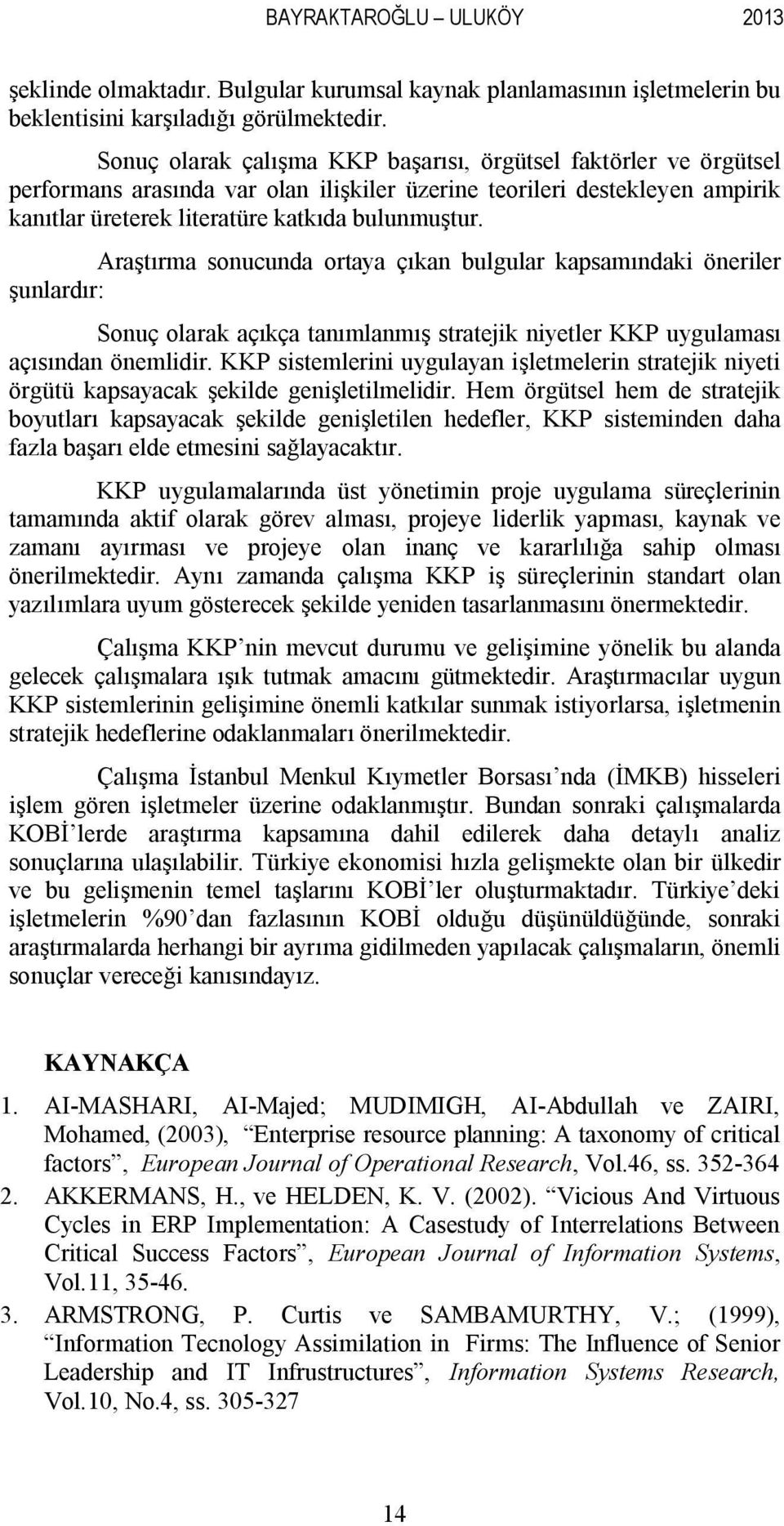 Araştırma sonucunda ortaya çıkan bulgular kapsamındaki öneriler şunlardır: Sonuç olarak açıkça tanımlanmış stratejik niyetler KKP uygulaması açısından önemlidir.