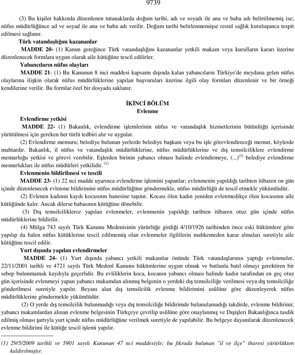 Türk vatandaşlığını kazananlar MADDE 20- (1) Kanun gereğince Türk vatandaşlığını kazananlar yetkili makam veya kurulların kararı üzerine düzenlenecek formlara uygun olarak aile kütüğüne tescil