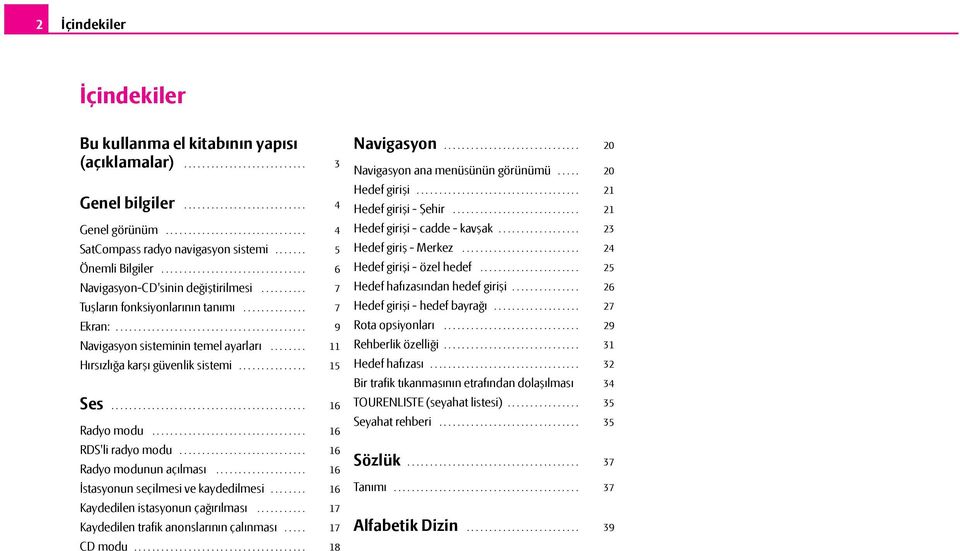 .............................. 4 5 6 7 7 9 11 15 Hedef girişi - cadde - kavşak.................. SatCompass radyo navigasyon sistemi....... Hedef giriş - Merkez.......................... Önemli Bilgiler.