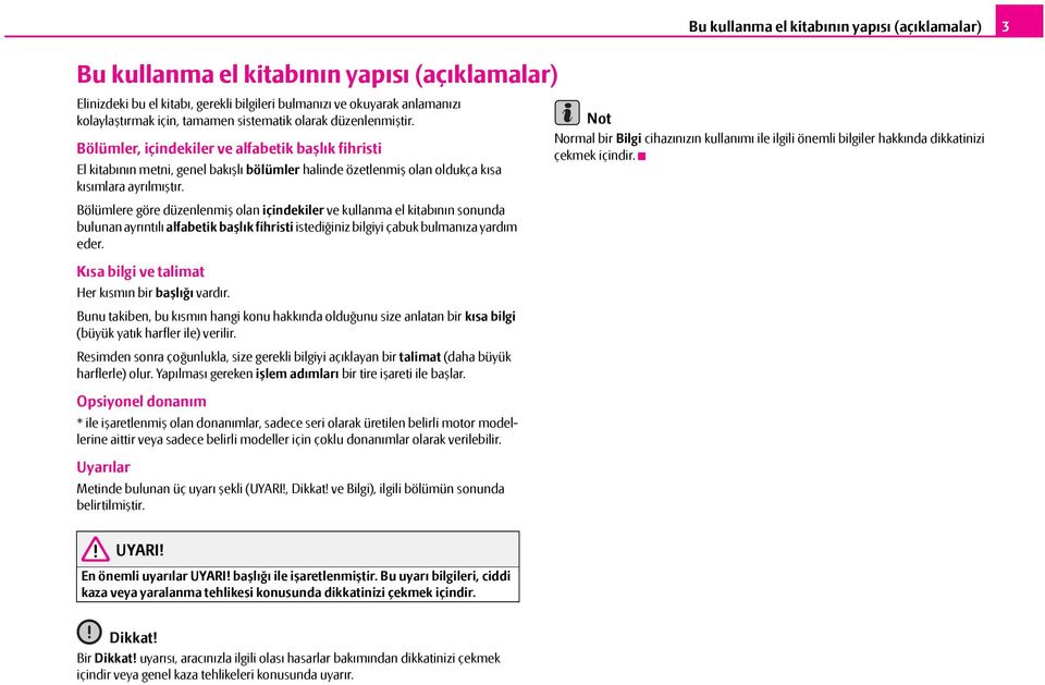 Bölümlere göre düzenlenmiş olan içindekiler ve kullanma el kitabının sonunda bulunan ayrıntılı alfabetik başlık fihristi istediğiniz bilgiyi çabuk bulmanıza yardım eder.