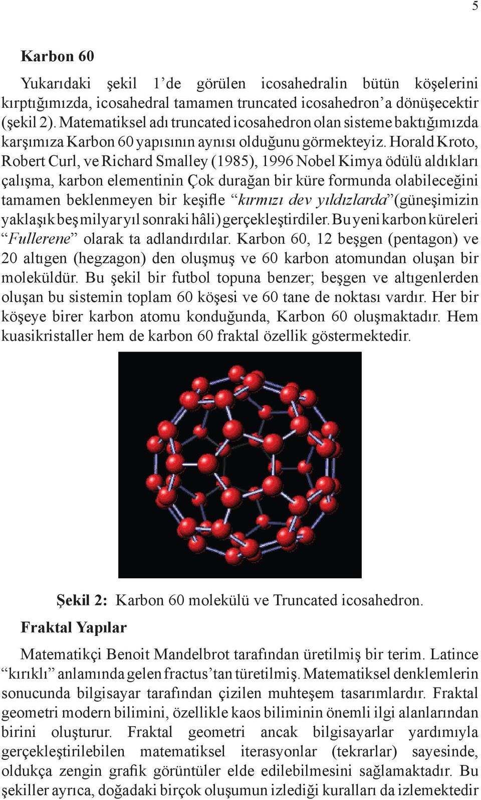 Horald Kroto, Robert Curl, ve Richard Smalley (1985), 1996 Nobel Kimya ödülü aldıkları çalışma, karbon elementinin Çok durağan bir küre formunda olabileceğini tamamen beklenmeyen bir keşifle kırmızı