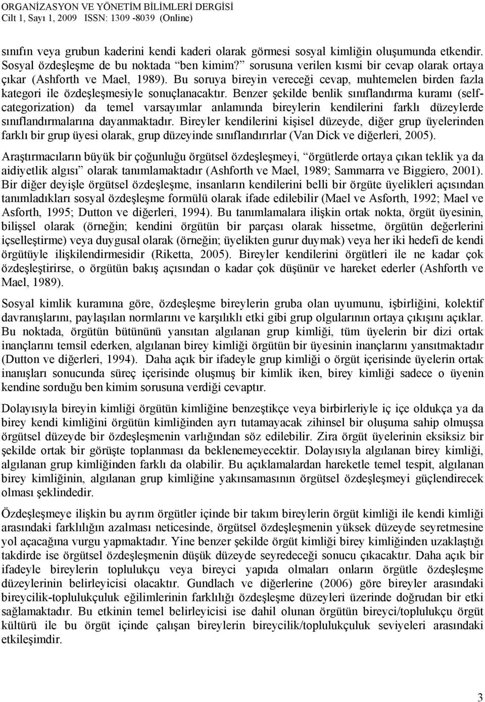 Benzer şekilde benlik sınıflandırma kuramı (selfcategorization) da temel varsayımlar anlamında bireylerin kendilerini farklı düzeylerde sınıflandırmalarına dayanmaktadır.