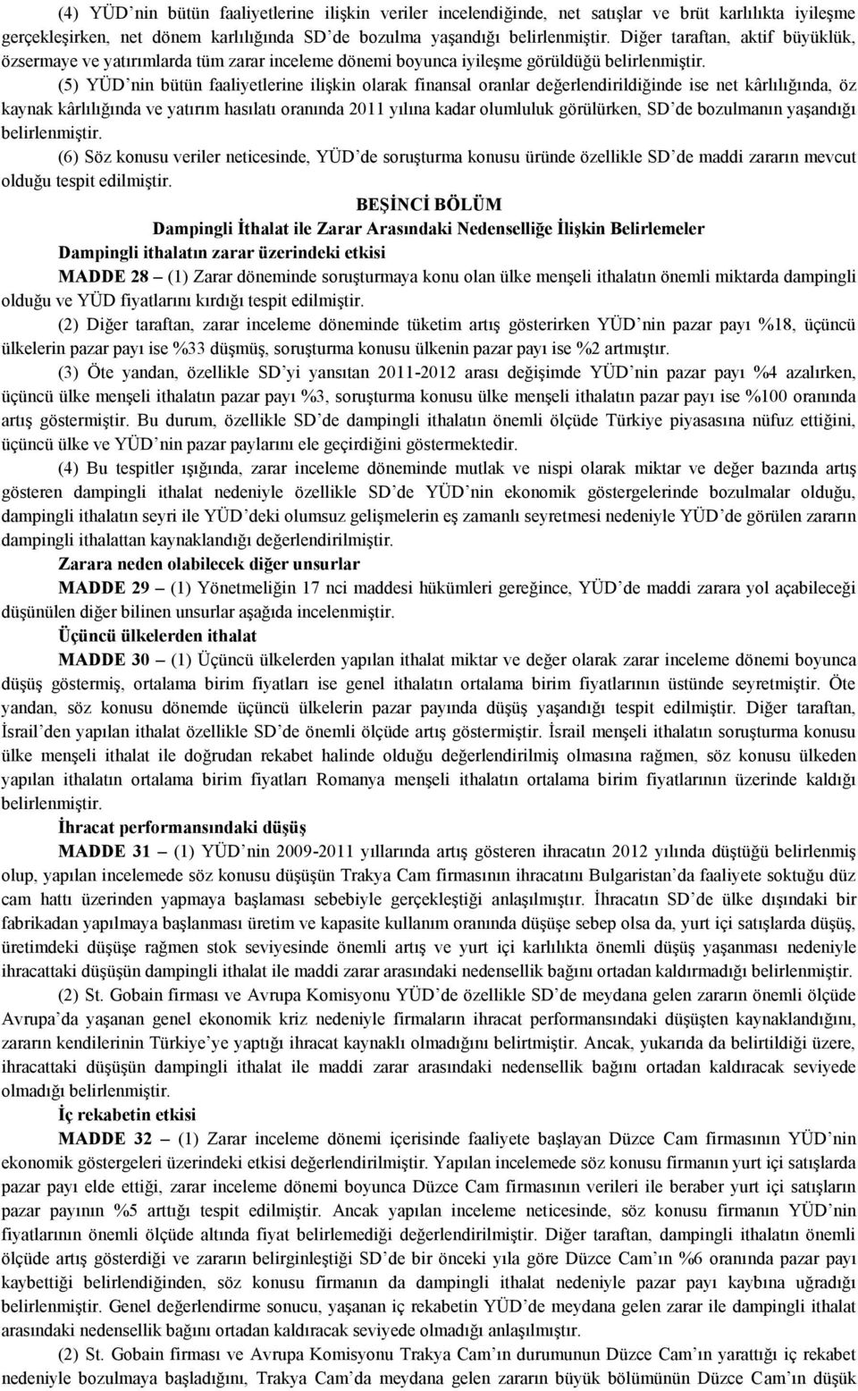 kaynak kârlılığında ve yatırım hasılatı oranında 2011 yılına kadar olumluluk görülürken, SD de bozulmanın yaşandığı (6) Söz konusu veriler neticesinde, YÜD de soruşturma konusu üründe özellikle SD de