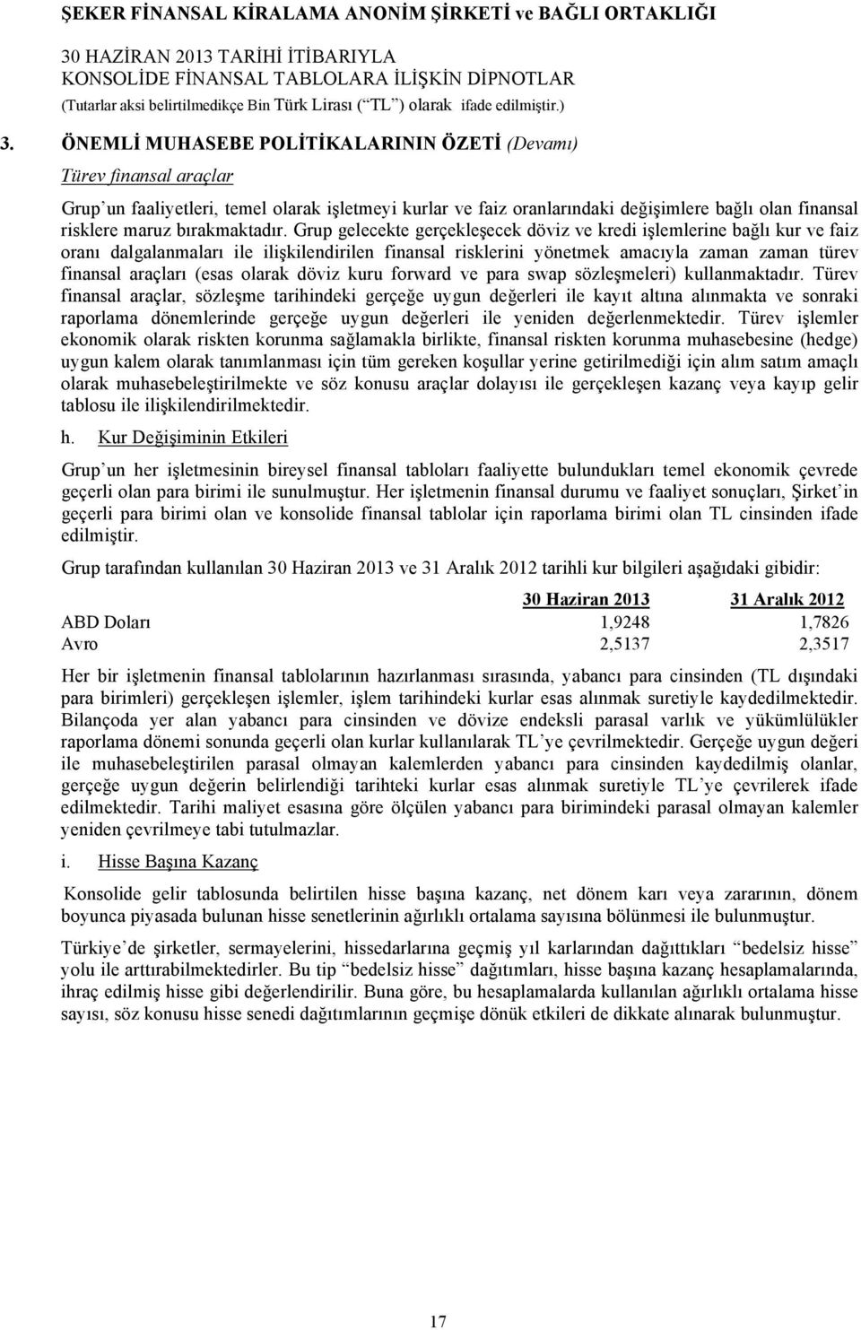 Grup gelecekte gerçekleşecek döviz ve kredi işlemlerine bağlı kur ve faiz oranı dalgalanmaları ile ilişkilendirilen finansal risklerini yönetmek amacıyla zaman zaman türev finansal araçları (esas