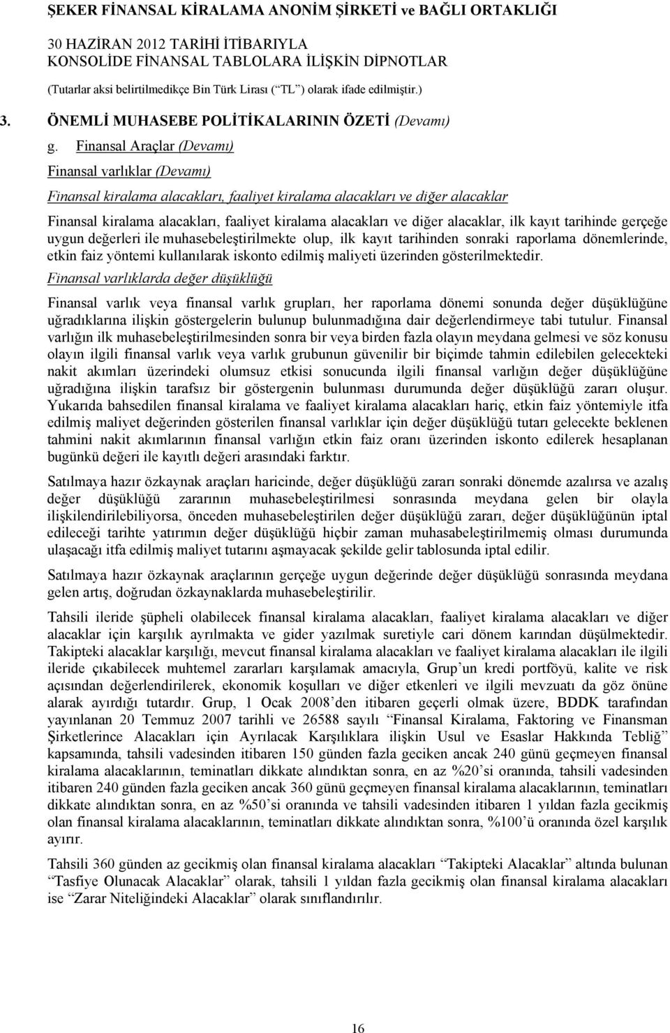 alacaklar, ilk kayıt tarihinde gerçeğe uygun değerleri ile muhasebeleştirilmekte olup, ilk kayıt tarihinden sonraki raporlama dönemlerinde, etkin faiz yöntemi kullanılarak iskonto edilmiş maliyeti