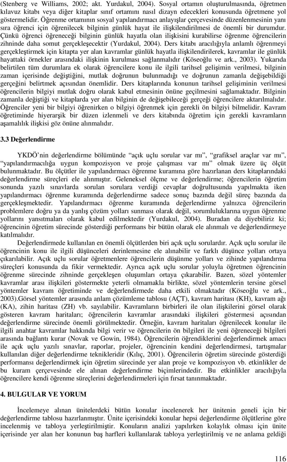 Örenme ortamının sosyal yapılandırmacı anlayılar çerçevesinde düzenlenmesinin yanı sıra örenci için örenilecek bilginin günlük hayat ile ilikilendirilmesi de önemli bir durumdur.