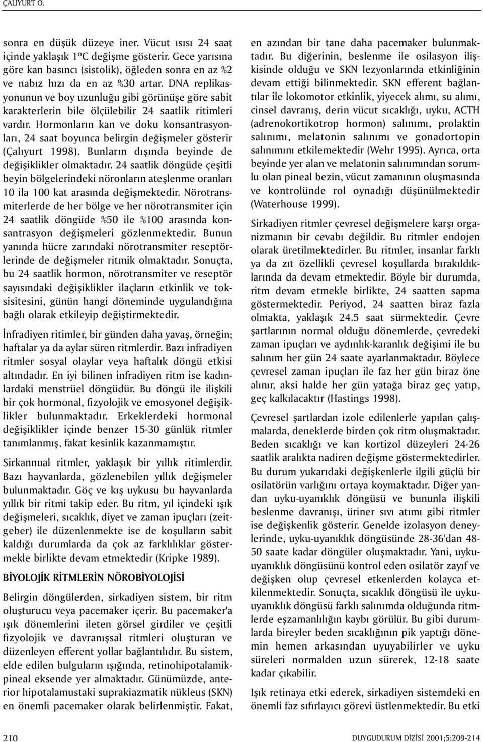 Hormonlarýn kan ve doku konsantrasyonlarý, 24 saat boyunca belirgin deðiþmeler gösterir (Çalýyurt 1998). Bunlarýn dýþýnda beyinde de deðiþiklikler olmaktadýr.