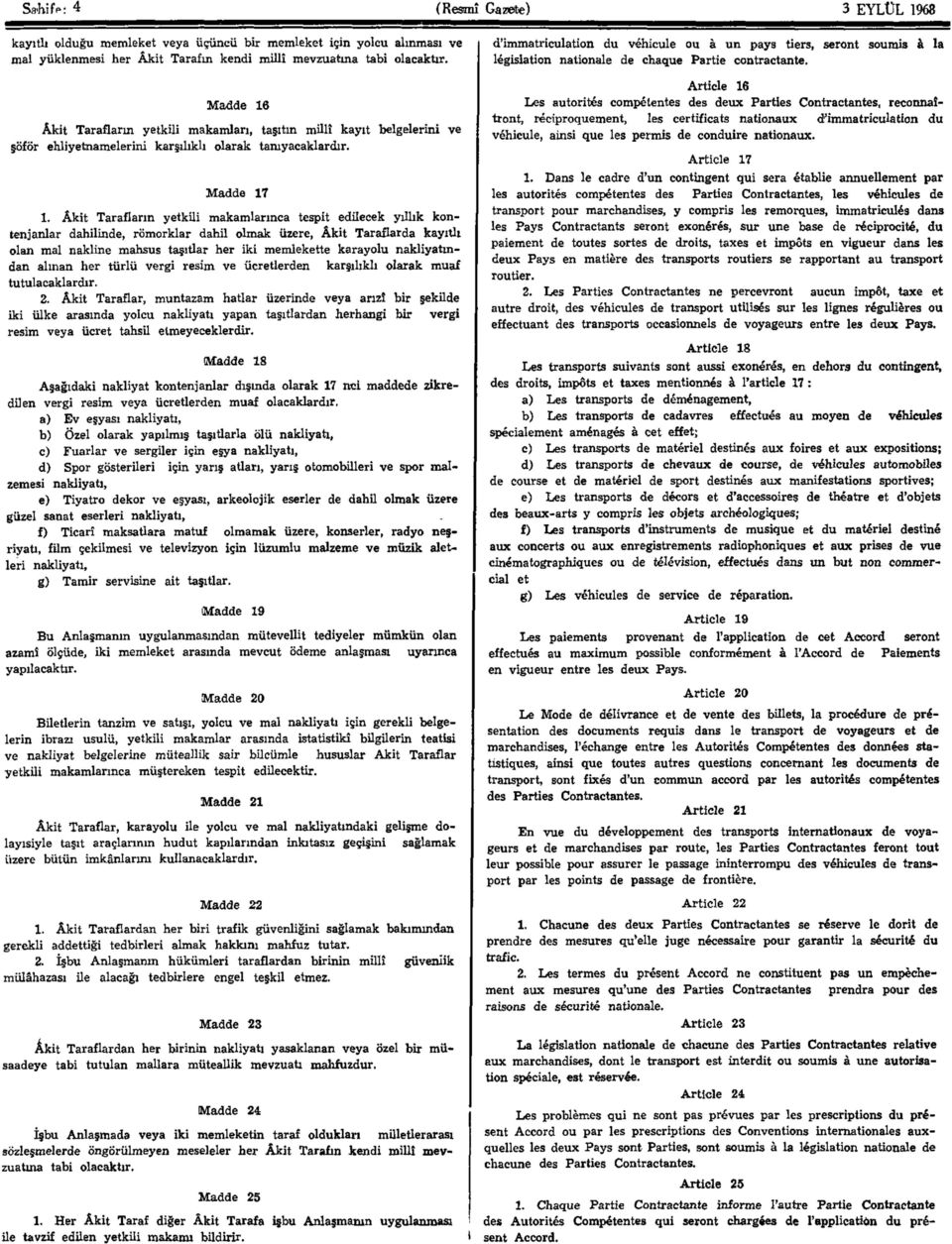 Madde 16 Âkit Tarafların yetkili makamları, taşıtın millî kayıt belgelerini ve şöför ehliyetnamelerini karşılıklı olarak tanıyacaklardır. Madde 17 1.