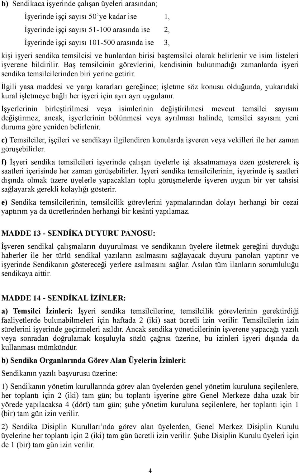 Baş temsilcinin görevlerini, kendisinin bulunmadığı zamanlarda işyeri sendika temsilcilerinden biri yerine getirir.