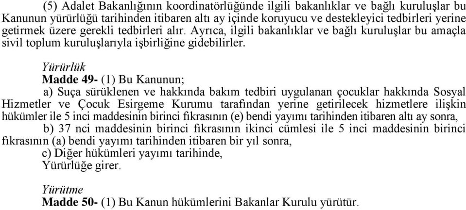 Yürürlük Madde 49- (1) Bu Kanunun; a) Suça sürüklenen ve hakkında bakım tedbiri uygulanan çocuklar hakkında Sosyal Hizmetler ve Çocuk Esirgeme Kurumu tarafından yerine getirilecek hizmetlere ilişkin