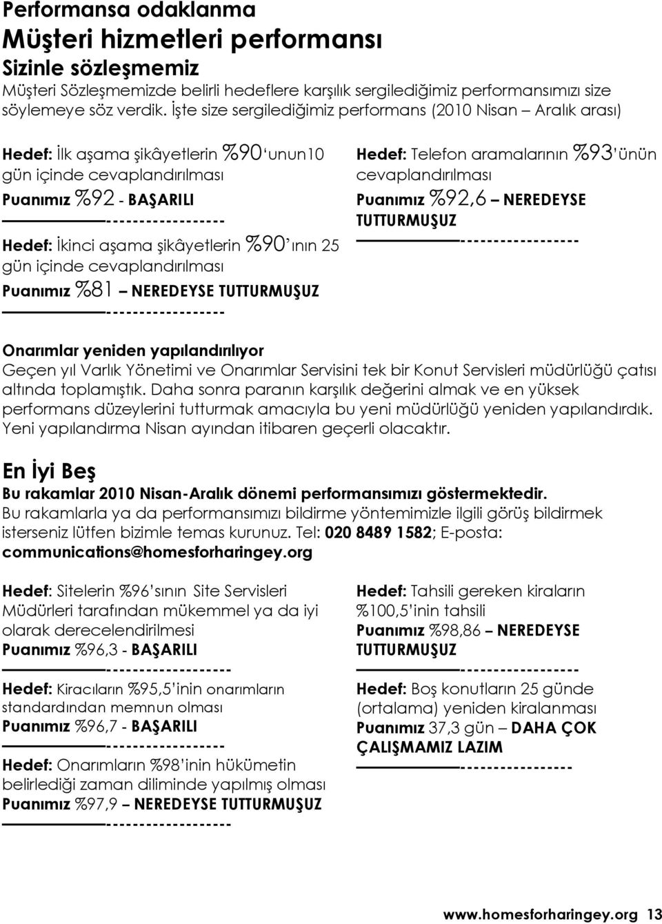 şikâyetlerin %90 ının 25 gün içinde cevaplandırılması Puanımız %81 NEREDEYSE TUTTURMUŞUZ ------------------ Hedef: Telefon aramalarının %93 ünün cevaplandırılması Puanımız %92,6 NEREDEYSE TUTTURMUŞUZ