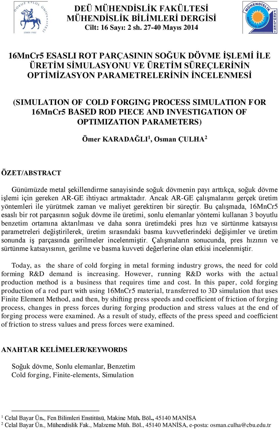 SIMULATION FOR 16MnCr5 BASED ROD PIECE AND INVESTIGATION OF OPTIMIZATION PARAMETERS) Ömer KARADAĞLI 1, Osman ÇULHA 2 ÖZET/ABSTRACT Günümüzde metal şekillendirme sanayisinde soğuk dövmenin payı