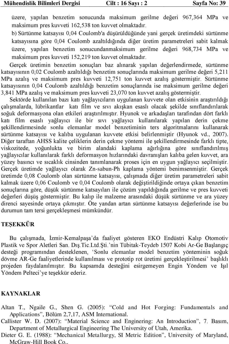 sonucundanmaksimum gerilme değeri 968,734 MPa ve maksimum pres kuvveti 152,219 ton kuvvet olmaktadır.