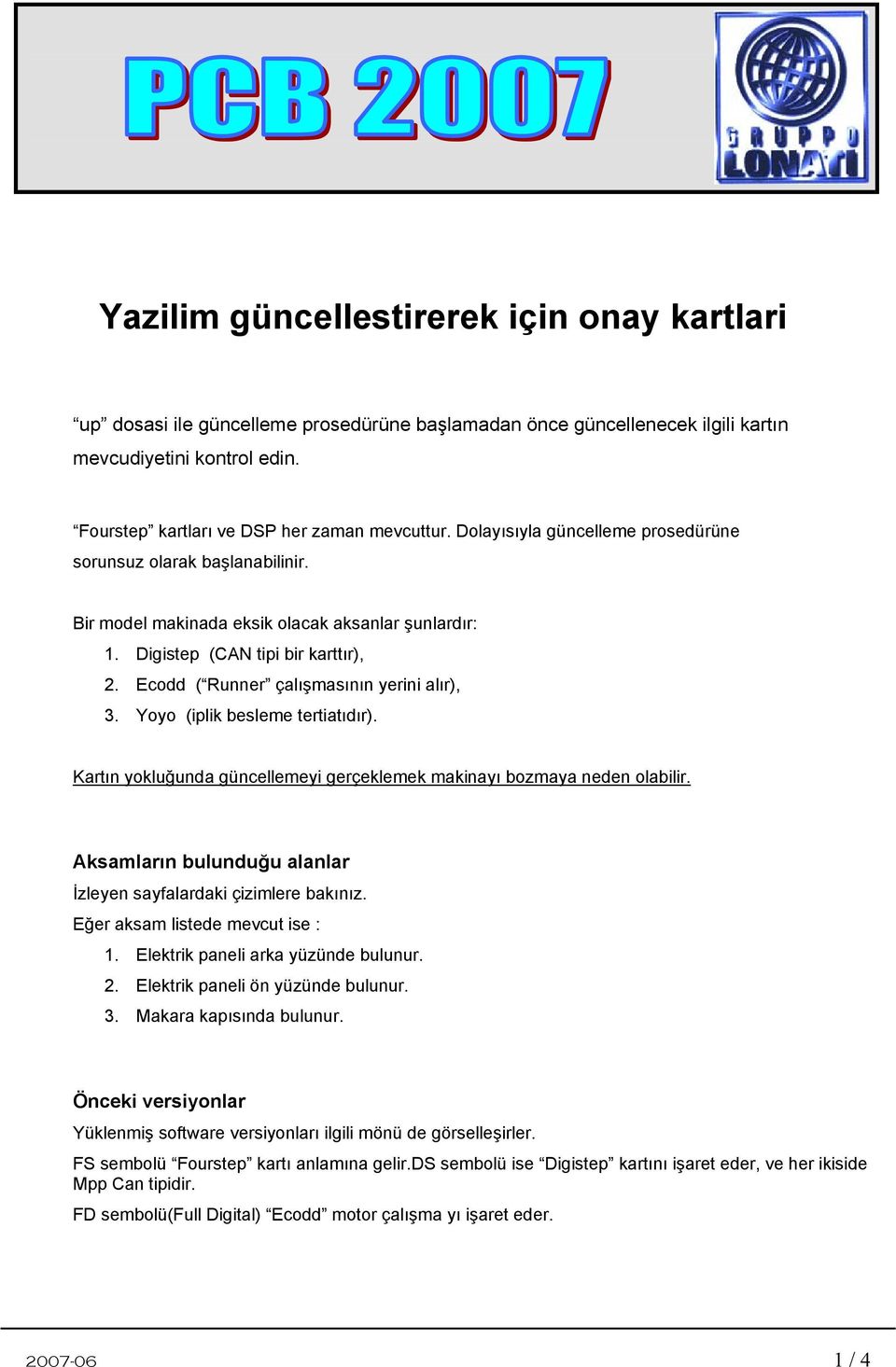 Ecodd ( Runner çalışmasının yerini alır), 3. Yoyo (iplik besleme tertiatıdır). Kartın yokluğunda güncellemeyi gerçeklemek makinayı bozmaya neden olabilir.