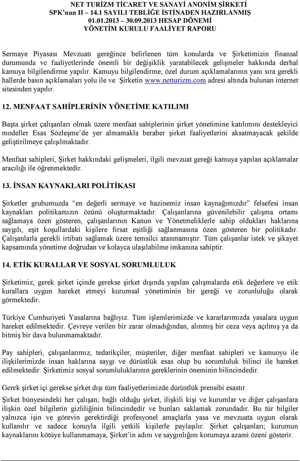 MENFAAT SAHİPLERİNİN YÖNETİME KATILIMI Başta şirket çalışanları olmak üzere menfaat sahiplerinin şirket yönetimine katılımını destekleyici modeller Esas Sözleşme de yer almamakla beraber şirket