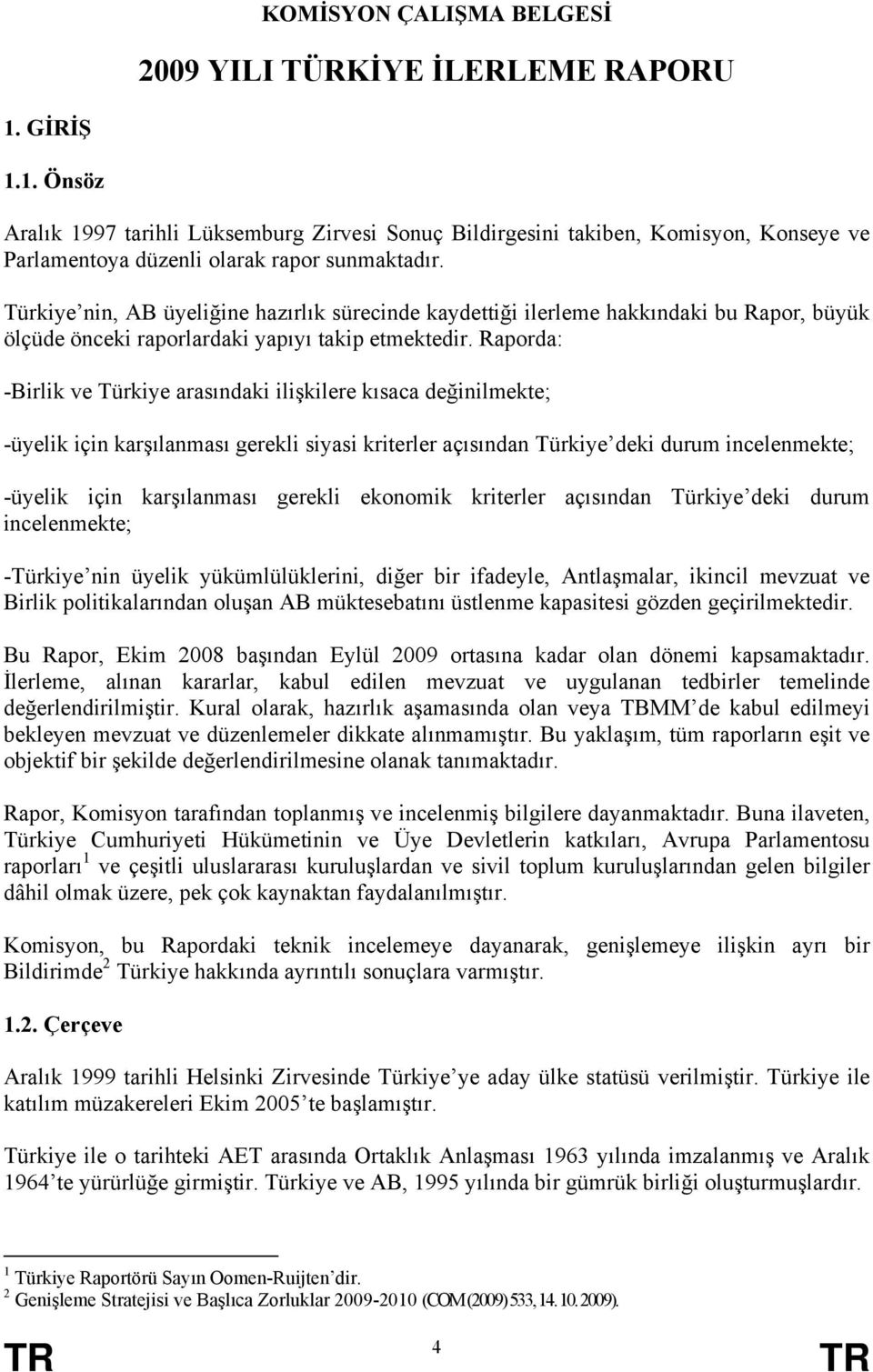 Türkiye nin, AB üyeliğine hazırlık sürecinde kaydettiği ilerleme hakkındaki bu Rapor, büyük ölçüde önceki raporlardaki yapıyı takip etmektedir.