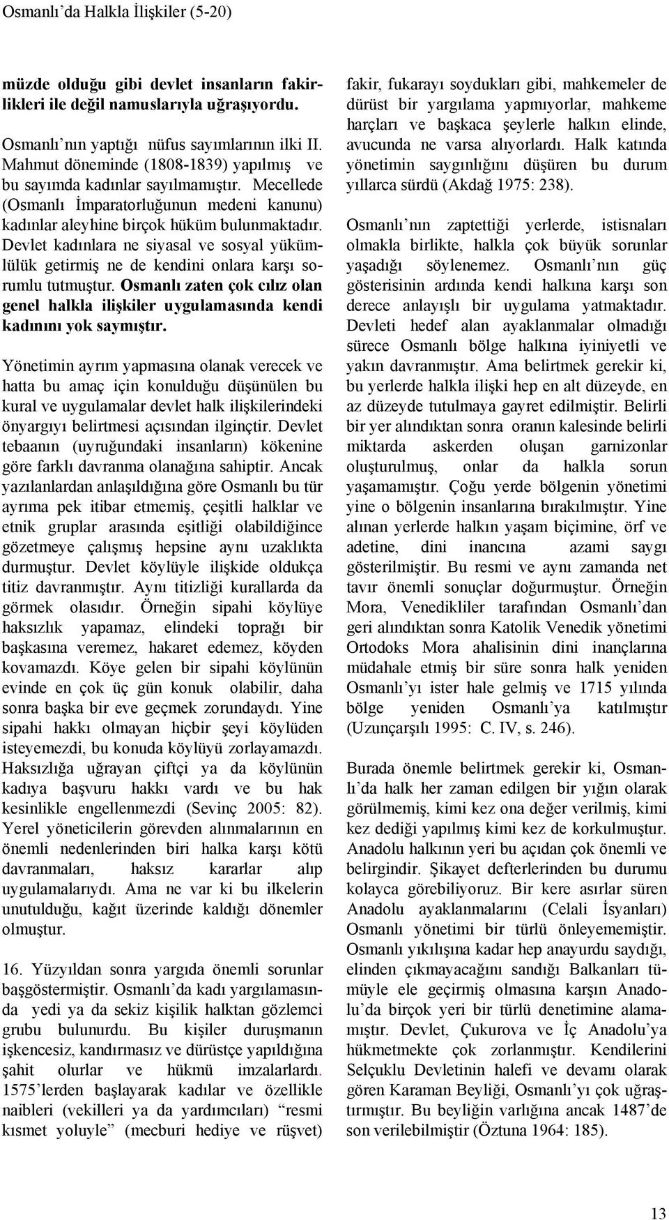 Devlet kadınlara ne siyasal ve sosyal yükümlülük getirmiş ne de kendini onlara karşı sorumlu tutmuştur. Osmanlı zaten çok cılız olan genel halkla ilişkiler uygulamasında kendi kadınını yok saymıştır.