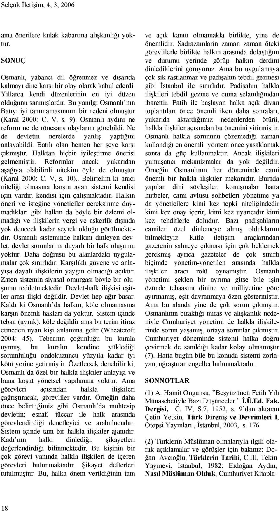 Osmanlı aydını ne reform ne de rönesans olaylarını görebildi. Ne de devletin nerelerde yanlış yaptığını anlayabildi. Batılı olan hemen her şeye karşı çıkmıştır.