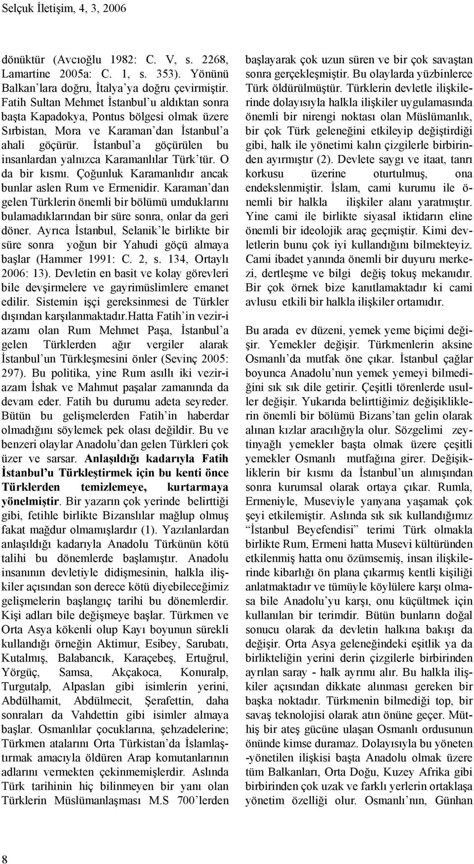 İstanbul a göçürülen bu insanlardan yalnızca Karamanlılar Türk tür. O da bir kısmı. Çoğunluk Karamanlıdır ancak bunlar aslen Rum ve Ermenidir.