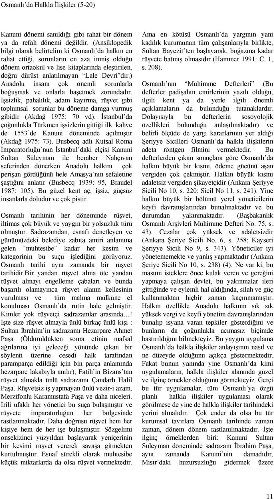 ) Anadolu insanı çok önemli sorunlarla boğuşmak ve onlarla başetmek zorundadır. İşsizlik, pahalılık, adam kayırma, rüşvet gibi toplumsal sorunlar bu döneme damga vurmuş gibidir (Akdağ 1975: 70 vd).