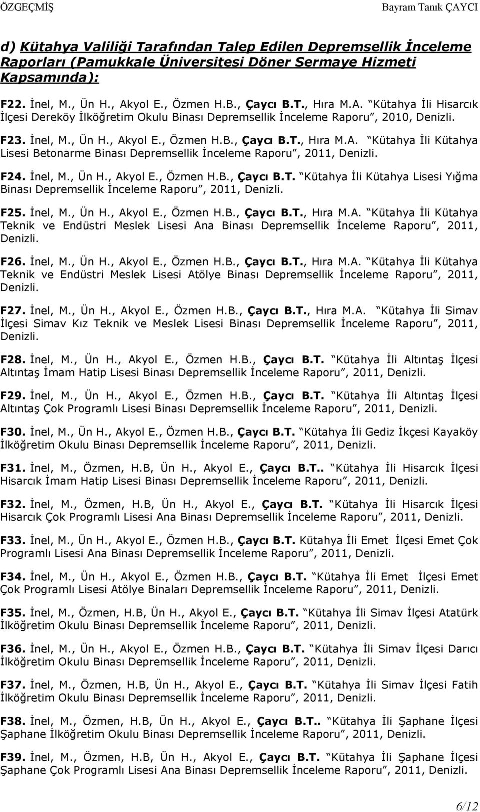 Đnel, M., Ün H., Akyol E., Özmen H.B., Çaycı B.T. Kütahya Đli Kütahya Lisesi Yığma Binası Depremsellik Đnceleme Raporu, 2011, F25. Đnel, M., Ün H., Akyol E., Özmen H.B., Çaycı B.T., Hıra M.A. Kütahya Đli Kütahya Teknik ve Endüstri Meslek Lisesi Ana Binası Depremsellik Đnceleme Raporu, 2011, F26.