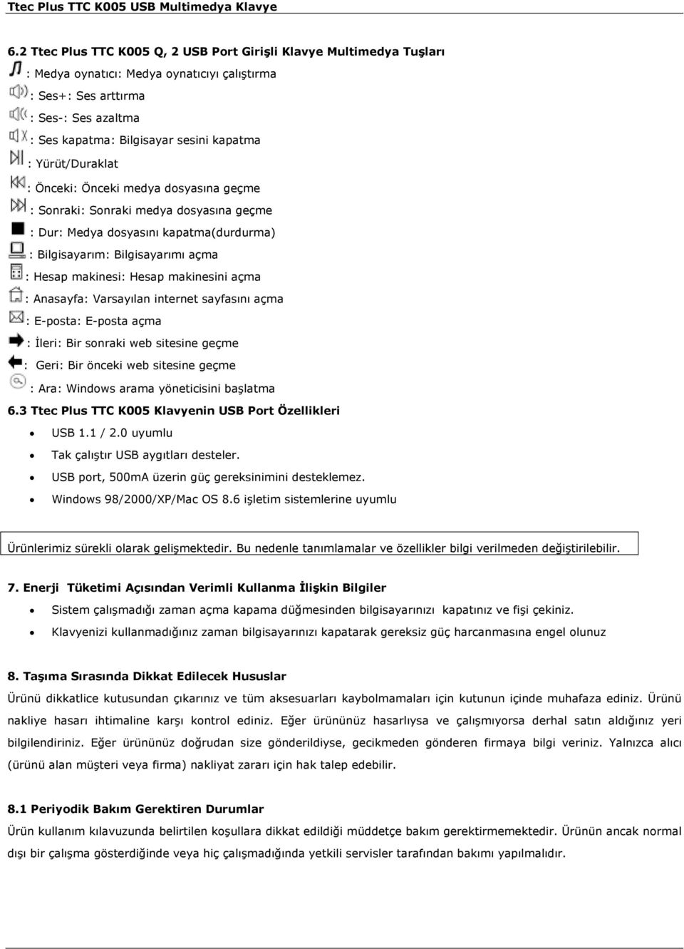 makinesini açma : Anasayfa: Varsayılan internet sayfasını açma : E-posta: E-posta açma : Đleri: Bir sonraki web sitesine geçme : Geri: Bir önceki web sitesine geçme : Ara: Windows arama yöneticisini