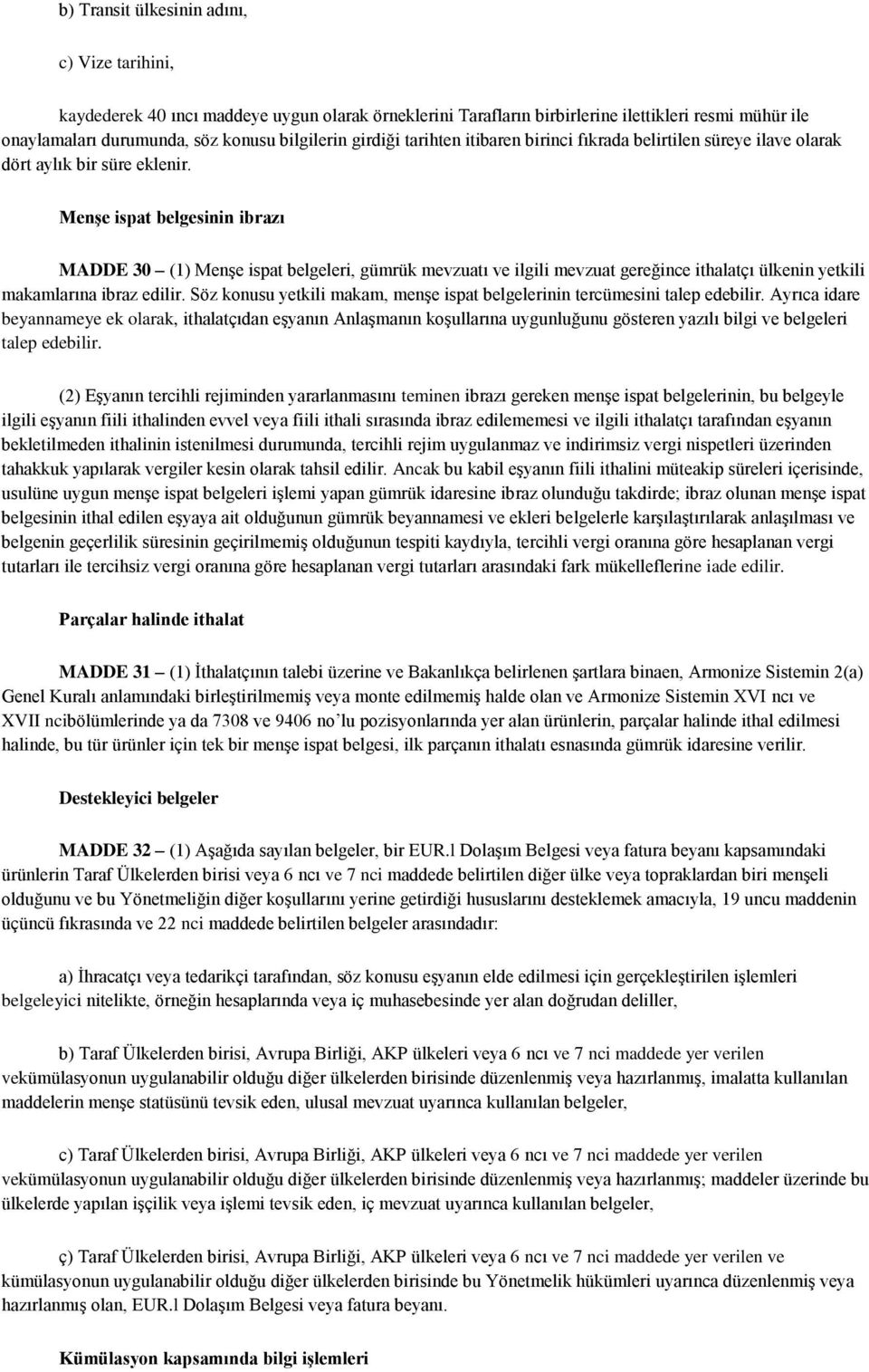 Menşe ispat belgesinin ibrazı MADDE 30 (1) Menşe ispat belgeleri, gümrük mevzuatı ve ilgili mevzuat gereğince ithalatçı ülkenin yetkili makamlarına ibraz edilir.