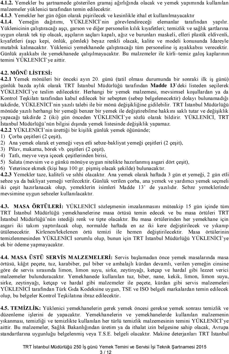 Yüklenicinin çalıştıracağı aşçı, garson ve diğer personelin kılık kıyafetleri; temizlik ve sağlık şartlarına uygun olarak tek tip olacak, aşçıların saçları kapalı, ağız ve burunları maskeli, elleri