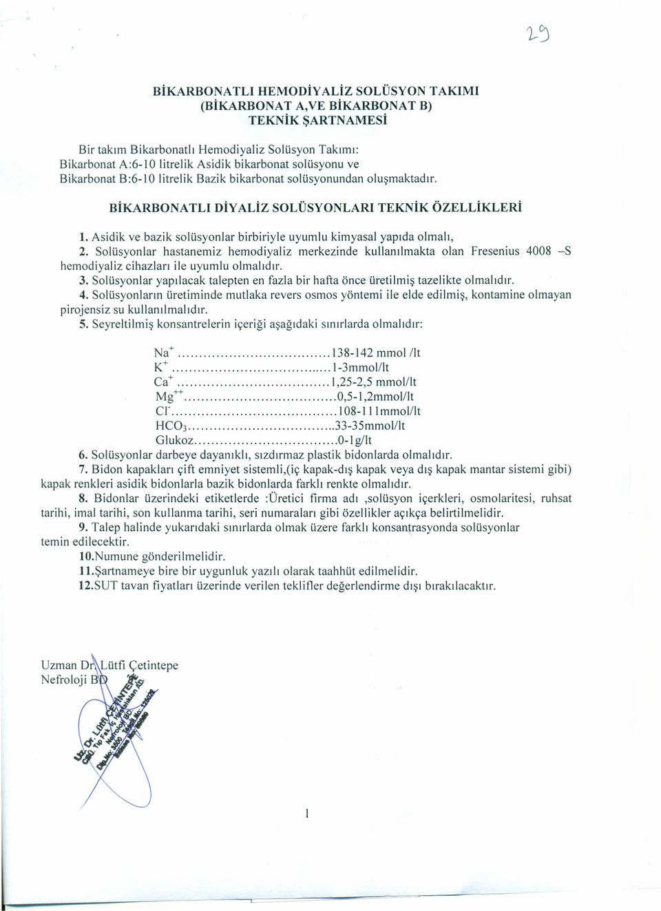 Asidik ve bazik solüsyonlar birbiriyle uyumlu kimyasal yapıda olmalı, 2. Solüsyonlar hastanemiz hemodiyaliz merkezinde kullanılmakta olan Fresenius 4008 -S hemodiyaliz cihazları ile uyumlu olmalıdır.