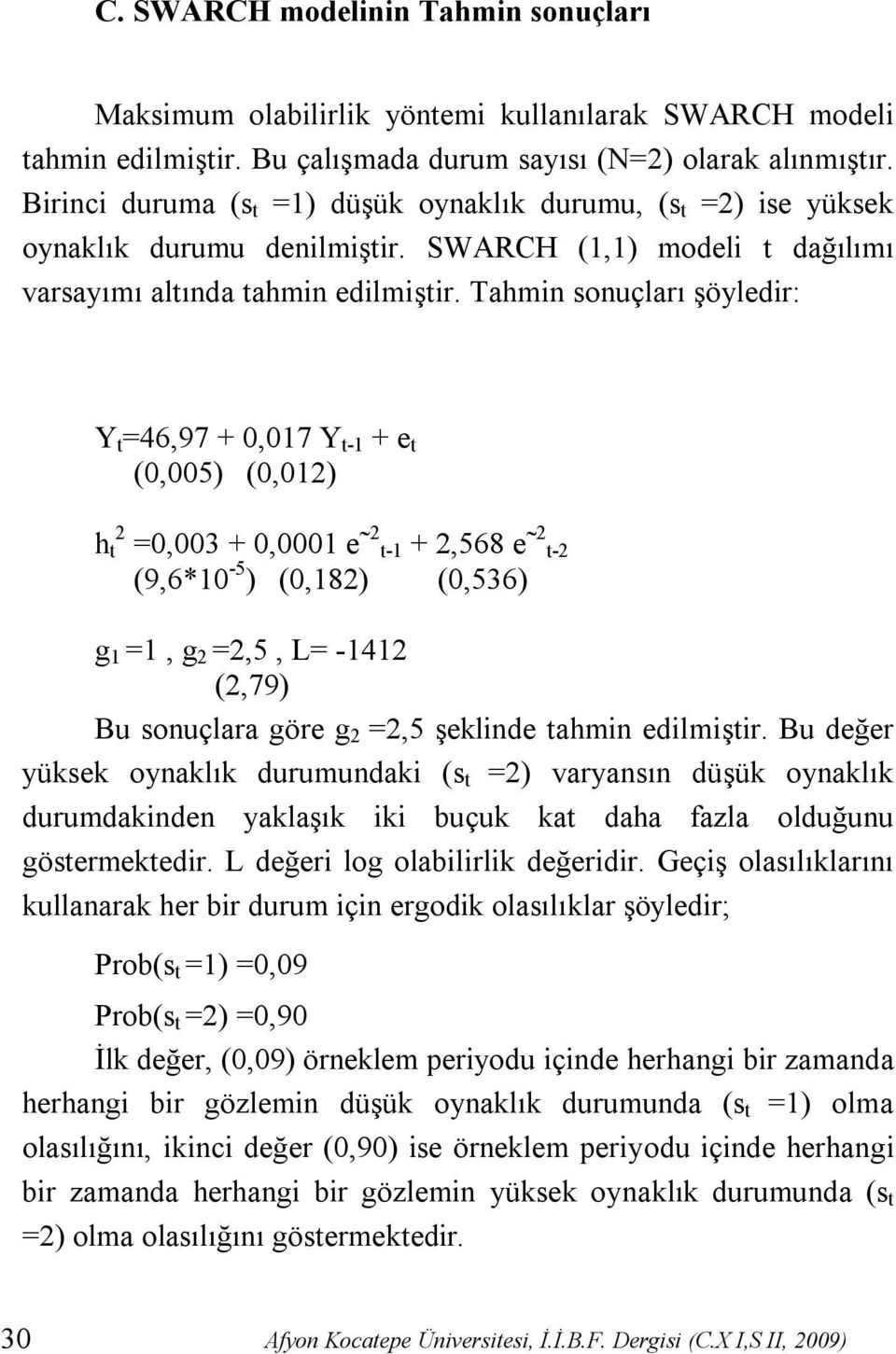 Tahmin sonuçları şöyledir: Y t =46,97 + 0,017 Y t-1 + e t (0,005) (0,012) h t 2 =0,003 + 0,0001 e 2t-1 + 2,568 e 2t-2 (9,6*10-5 ) (0,182) (0,536) g 1 =1, g 2 =2,5, L= -1412 (2,79) Bu sonuçlara göre g