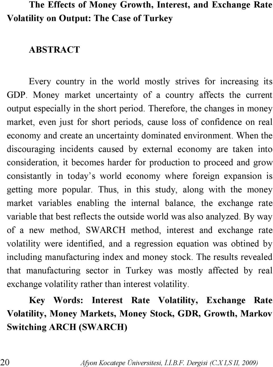 Therefore, the changes in money market, even just for short periods, cause loss of confidence on real economy and create an uncertainty dominated environment.
