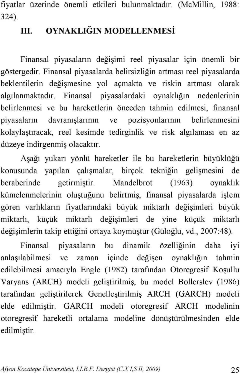 Finansal piyasalardaki oynaklığın nedenlerinin belirlenmesi ve bu hareketlerin önceden tahmin edilmesi, finansal piyasaların davranışlarının ve pozisyonlarının belirlenmesini kolaylaştıracak, reel