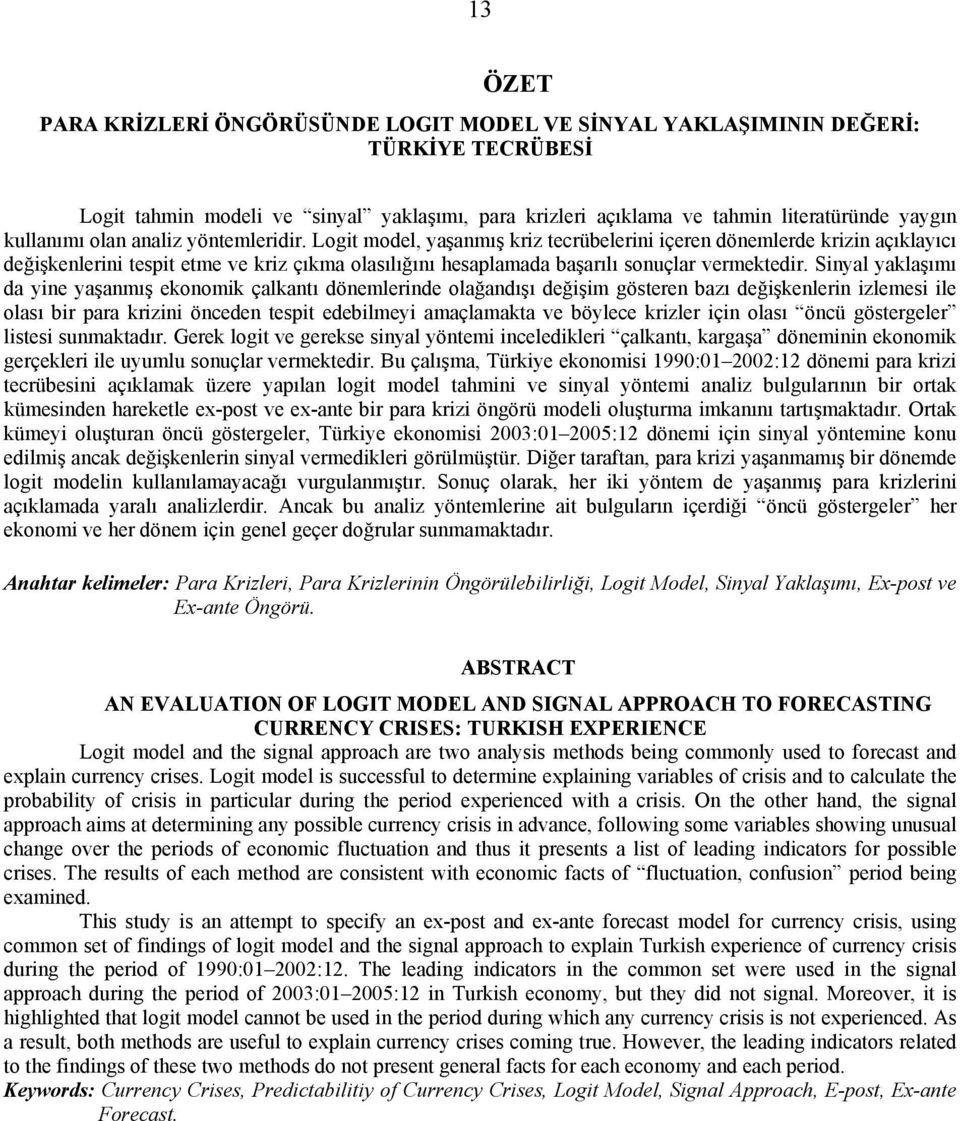 Sinyal yaklaşımı da yine yaşanmış ekonomik çalkantı dönemlerinde olağandışı değişim gösteren bazı değişkenlerin izlemesi ile olası bir para krizini önceden tespit edebilmeyi amaçlamakta ve böylece