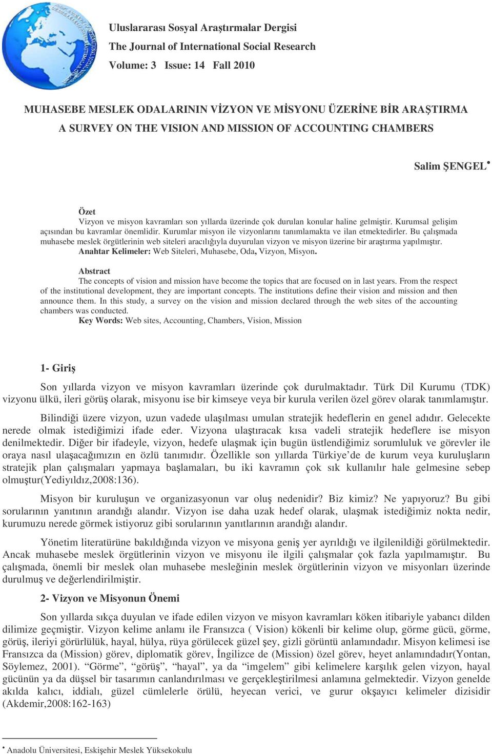 Kurumlar misyon ile vizyonlarını tanımlamakta ve ilan etmektedirler. Bu çalımada muhasebe meslek örgütlerinin web siteleri aracılııyla duyurulan vizyon ve misyon üzerine bir aratırma yapılmıtır.