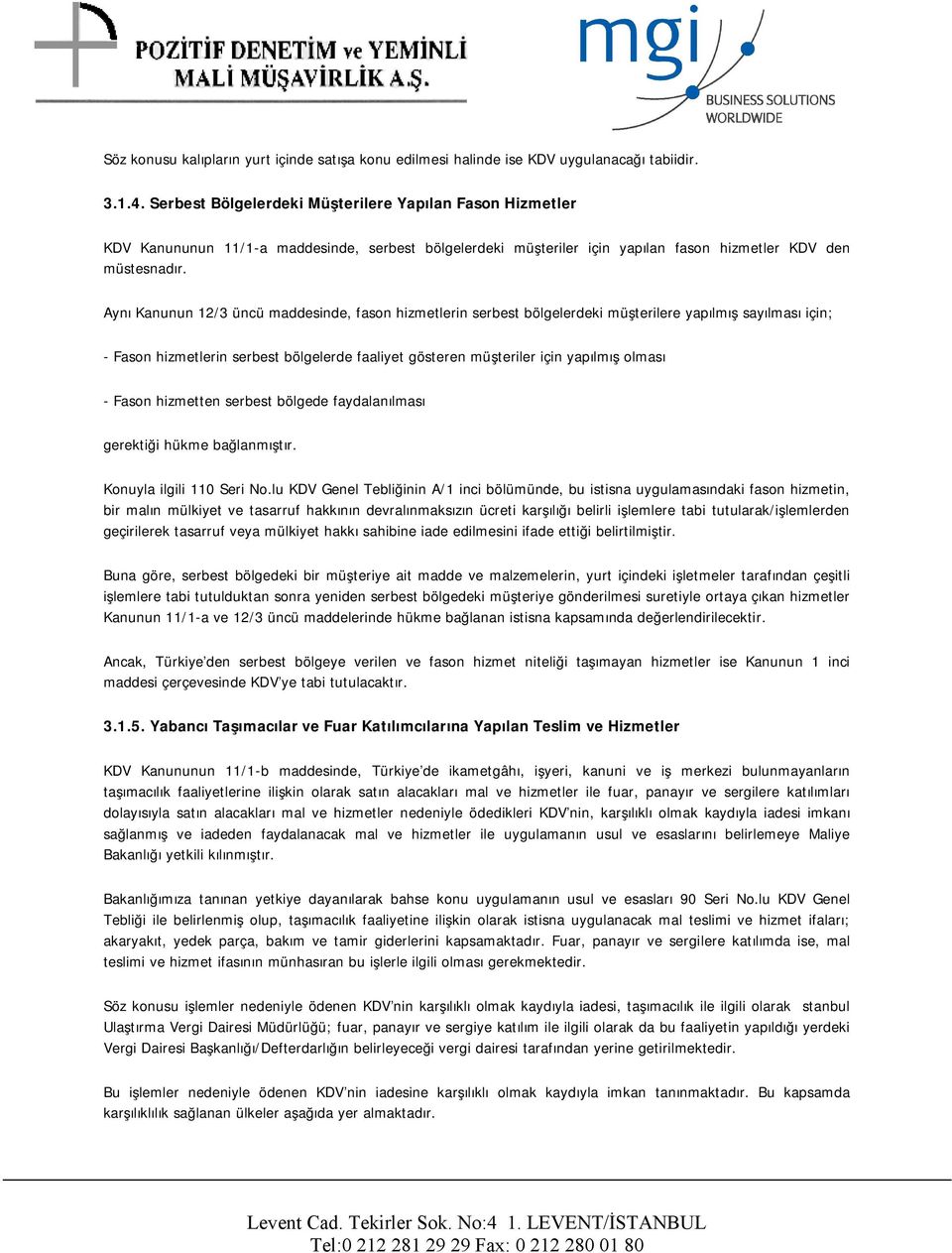 Aynı Kanunun 12/3 üncü maddesinde, fason hizmetlerin serbest bölgelerdeki müşterilere yapılmış sayılması için; - Fason hizmetlerin serbest bölgelerde faaliyet gösteren müşteriler için yapılmış olması