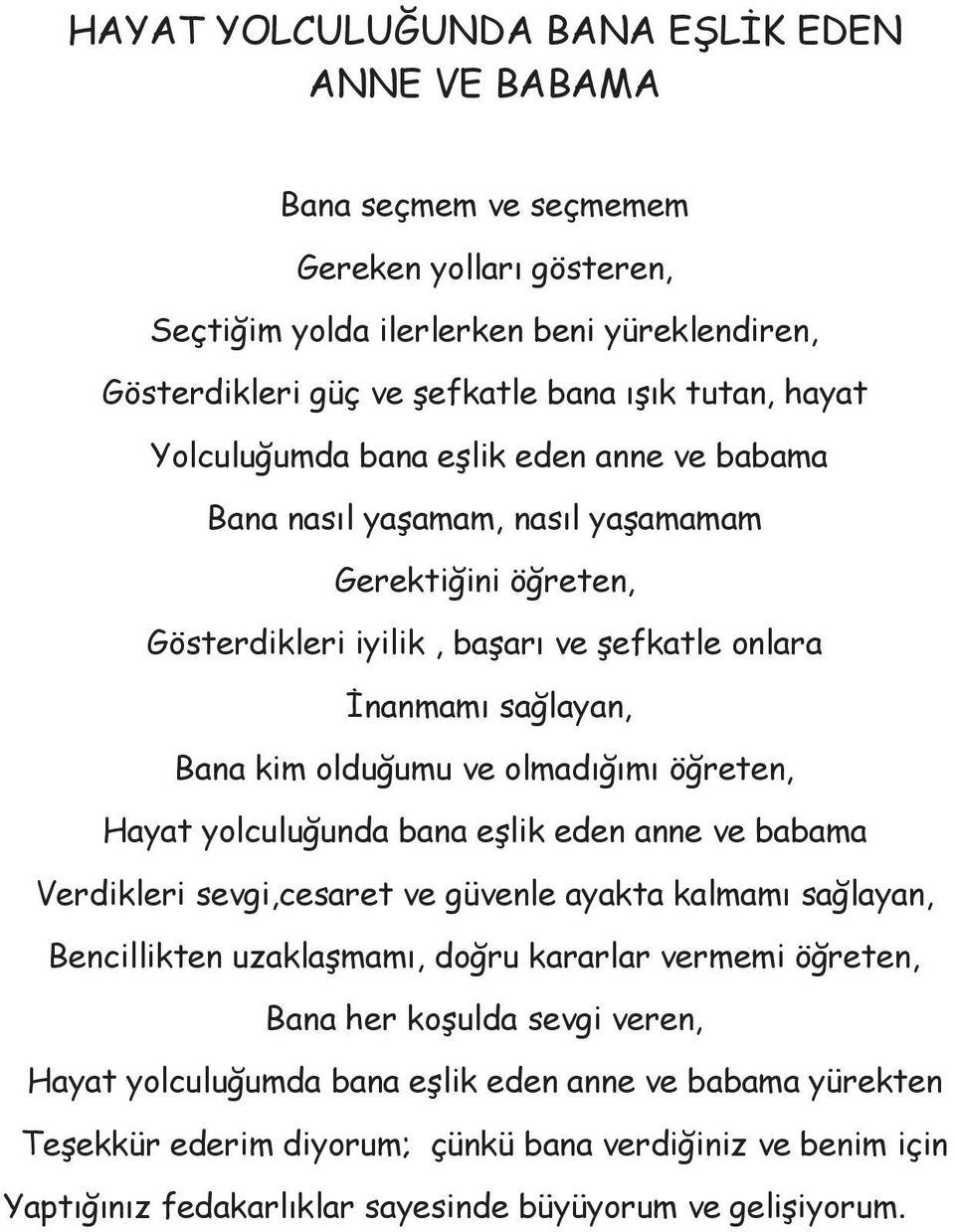 olmadığımı öğreten, Hayat yolculuğunda bana eşlik eden anne ve babama Verdikleri sevgi,cesaret ve güvenle ayakta kalmamı sağlayan, Bencillikten uzaklaşmamı, doğru kararlar vermemi öğreten, Bana