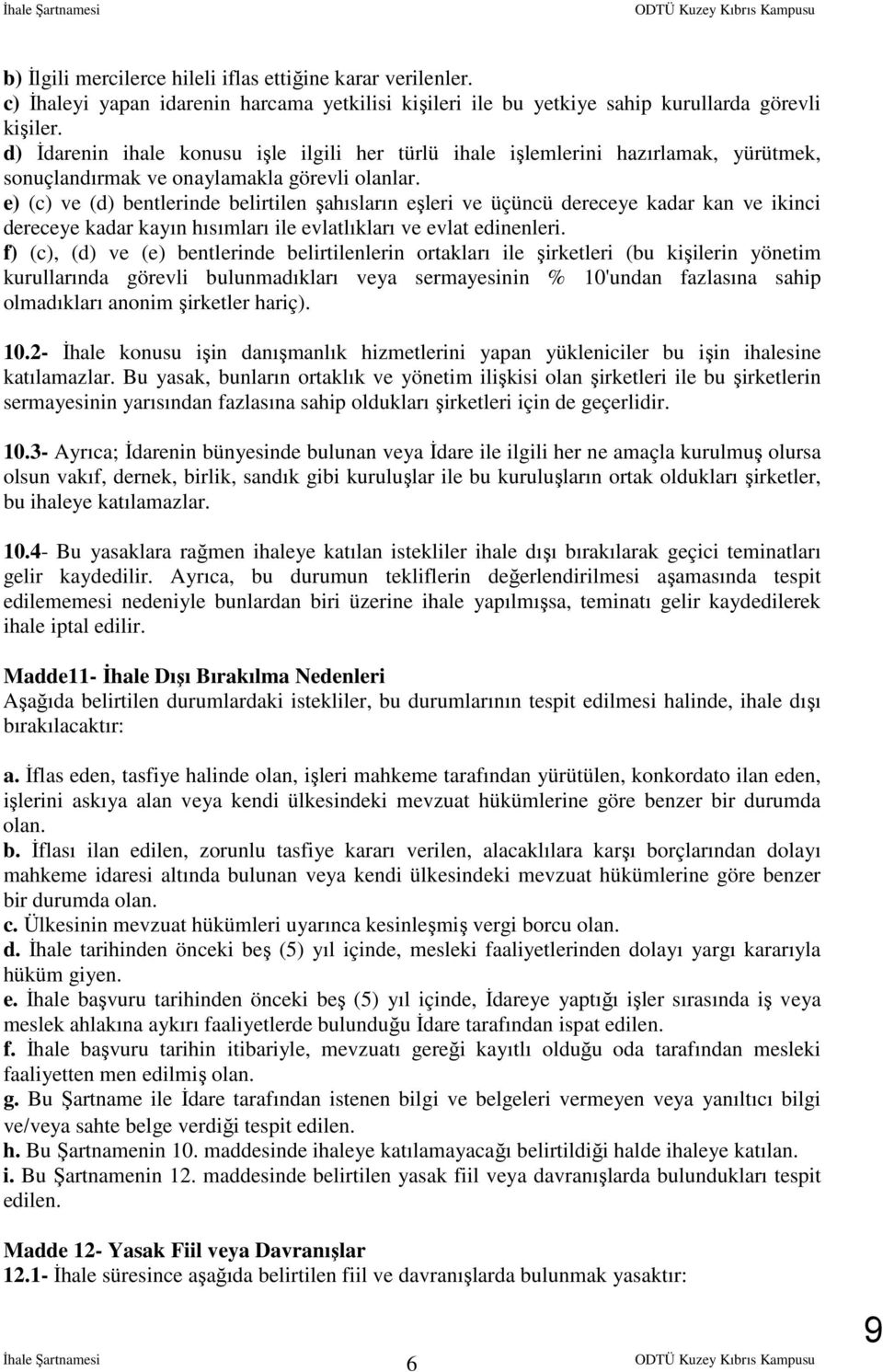 e) (c) ve (d) bentlerinde belirtilen şahısların eşleri ve üçüncü dereceye kadar kan ve ikinci dereceye kadar kayın hısımları ile evlatlıkları ve evlat edinenleri.