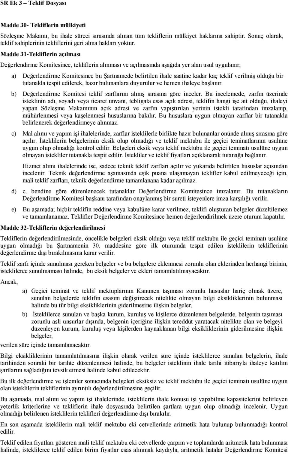 kaç teklif verilmiş olduğu bir tutanakla tespit edilerek, hazır bulunanlara duyurulur ve hemen ihaleye başlanır. b) Değerlendirme Komitesi teklif zarflarını alınış sırasına göre inceler.