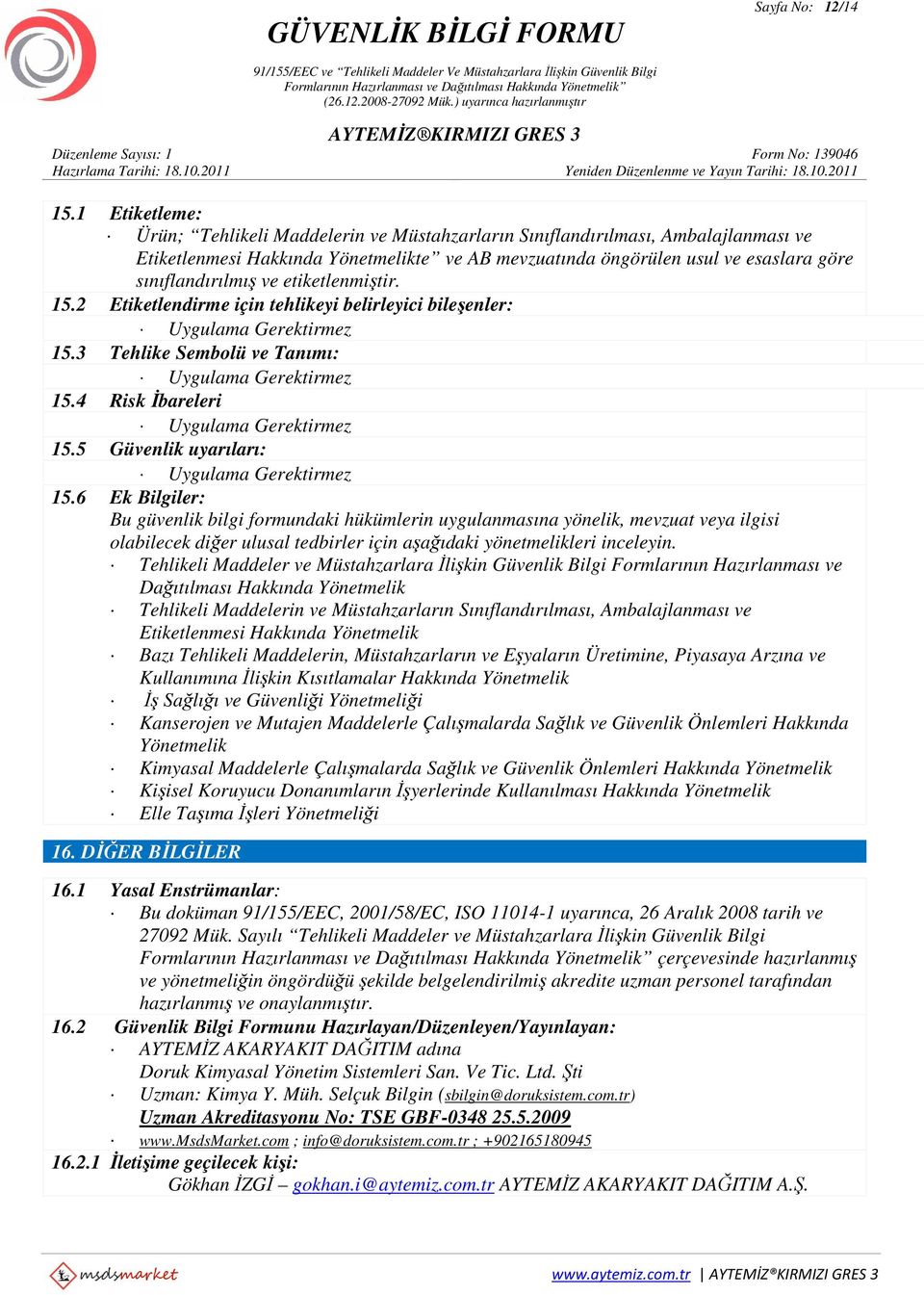 ve etiketlenmiştir. 15.2 Etiketlendirme için tehlikeyi belirleyici bileşenler: Uygulama Gerektirmez 15.3 Tehlike Sembolü ve Tanımı: Uygulama Gerektirmez 15.4 Risk İbareleri Uygulama Gerektirmez 15.