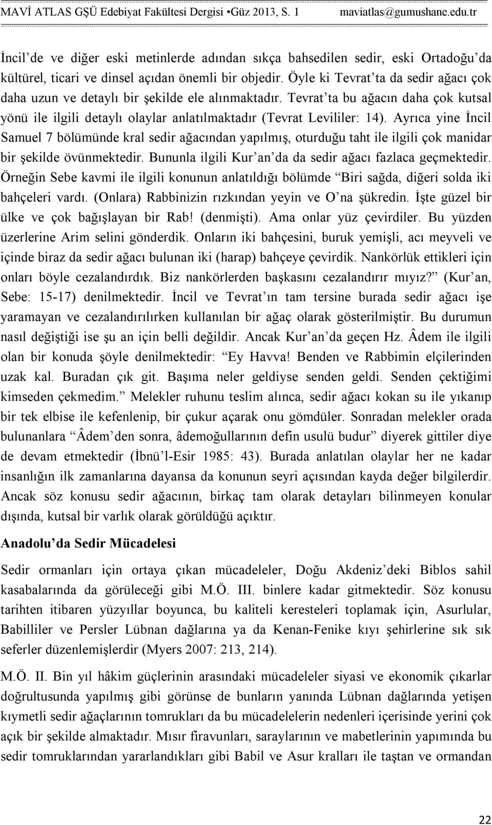 Ayrıca yine İncil Samuel 7 bölümünde kral sedir ağacından yapılmış, oturduğu taht ile ilgili çok manidar bir şekilde övünmektedir. Bununla ilgili Kur an da da sedir ağacı fazlaca geçmektedir.