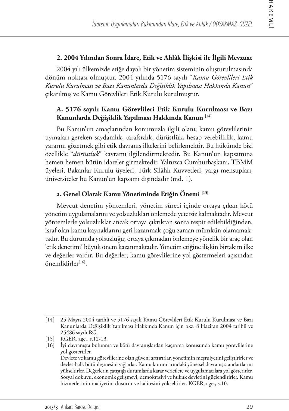 2004 yılında 5176 sayılı Kamu Görevlileri Etik Kurulu Kurulması ve Bazı Kanunlarda Değişiklik Yapılması Hakkında Kanun çıkarılmış ve Kamu Görevlileri Etik Kurulu kurulmuştur. A.