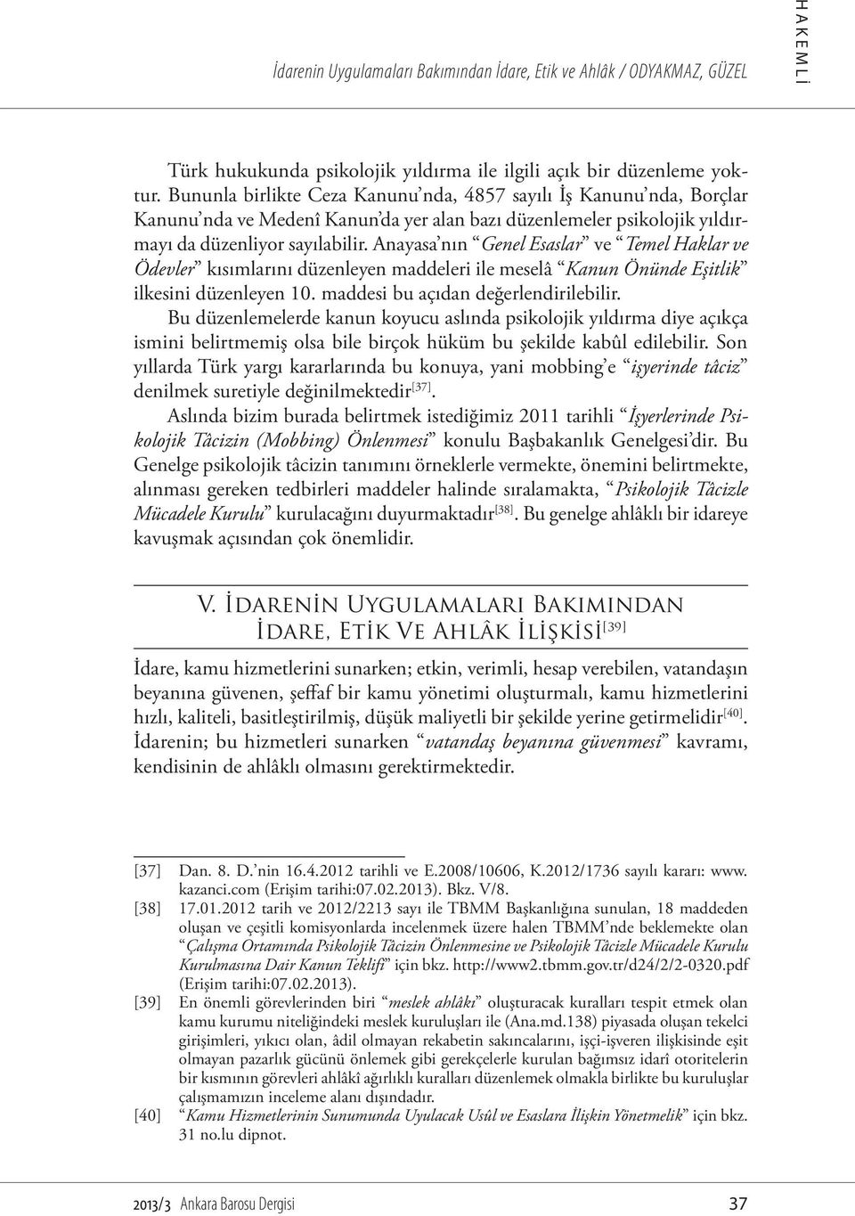 Anayasa nın Genel Esaslar ve Temel Haklar ve Ödevler kısımlarını düzenleyen maddeleri ile meselâ Kanun Önünde Eşitlik ilkesini düzenleyen 10. maddesi bu açıdan değerlendirilebilir.