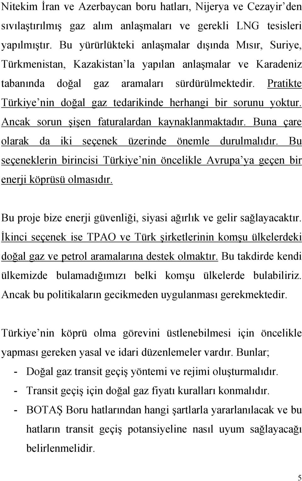 Pratikte Türkiye nin doğal gaz tedarikinde herhangi bir sorunu yoktur. Ancak sorun şişen faturalardan kaynaklanmaktadır. Buna çare olarak da iki seçenek üzerinde önemle durulmalıdır.