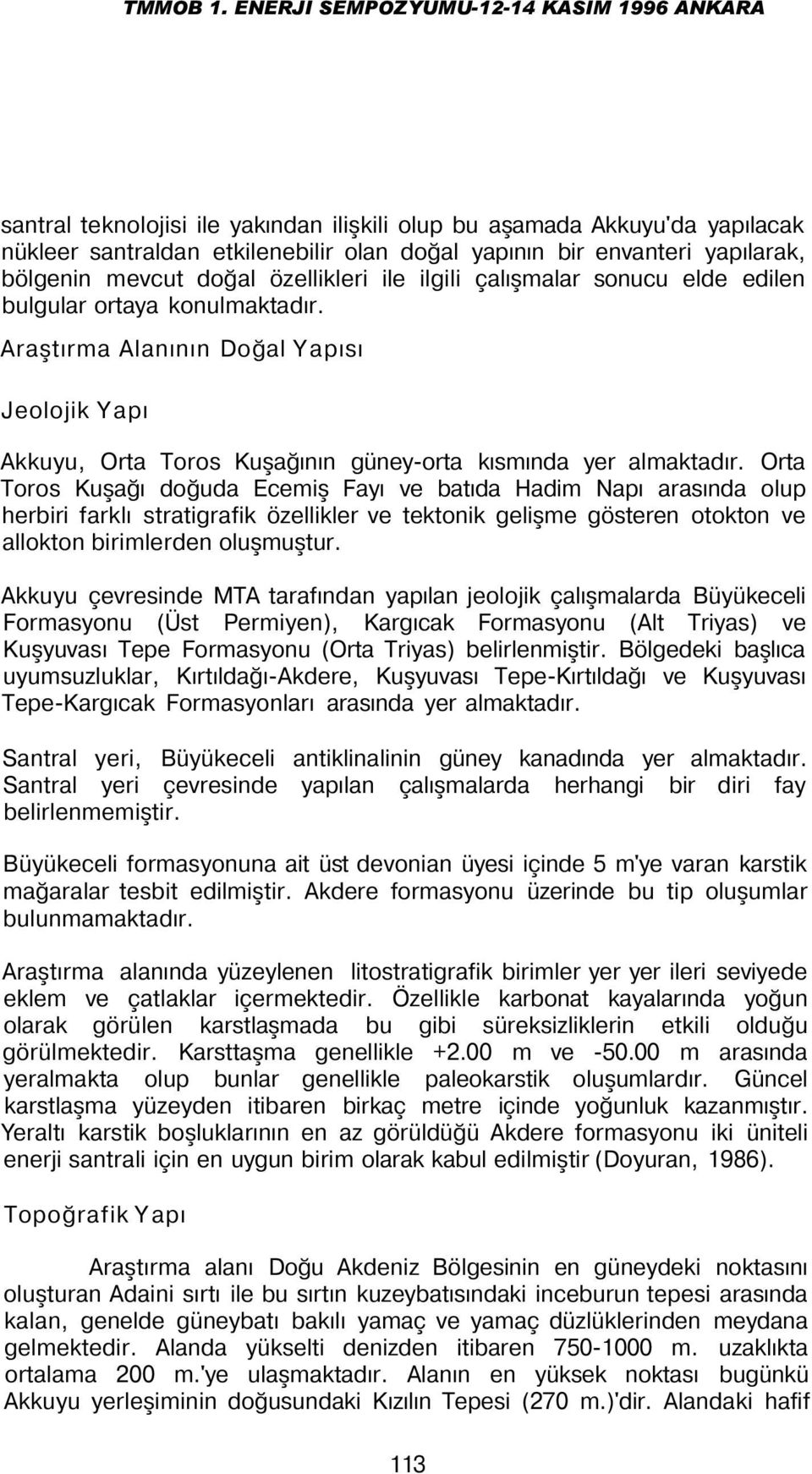 Orta Toros Kuşağı doğuda Ecemiş Fayı ve batıda Hadim Napı arasında olup herbiri farklı stratigrafik özellikler ve tektonik gelişme gösteren otokton ve allokton birimlerden oluşmuştur.