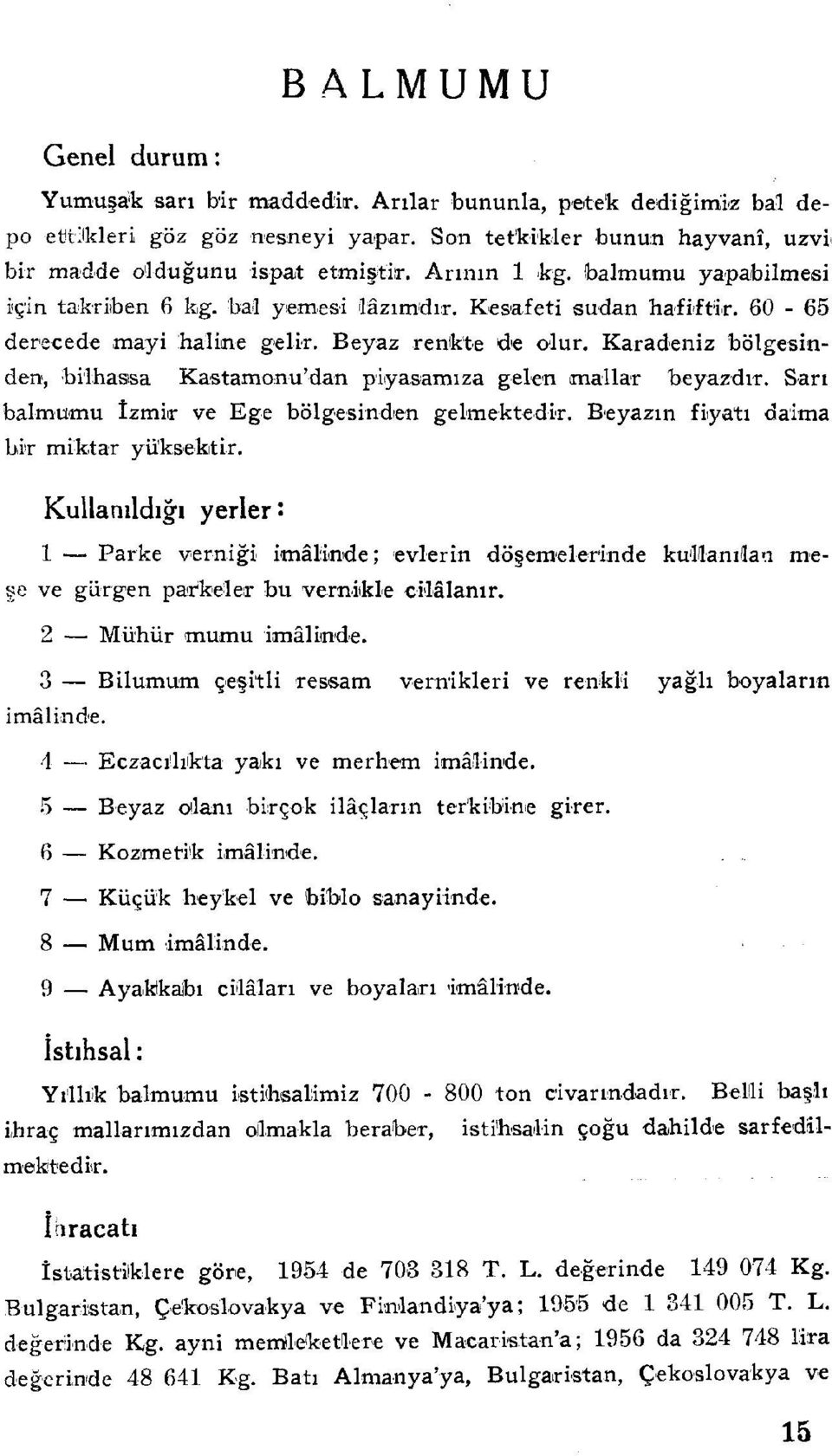 Karadeniz bölgesinden, bilhassa Kastamonu'dan piyasamıza gelen mallar beyazdır. Sarı balmumu İzmir ve Ege bölgesinden gelmektedir. Beyazın fiyatı daima bir miktar yüksektir.