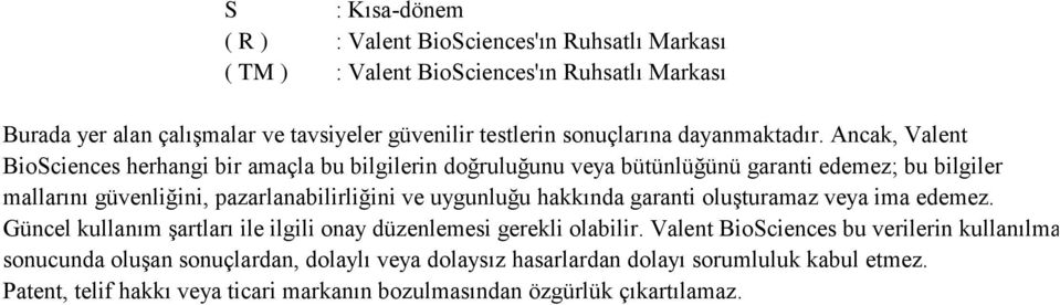 Ancak, Valent BioSciences herhangi bir amaçla bu bilgilerin doğruluğunu veya bütünlüğünü garanti edemez; bu bilgiler mallarını güvenliğini, pazarlanabilirliğini ve uygunluğu