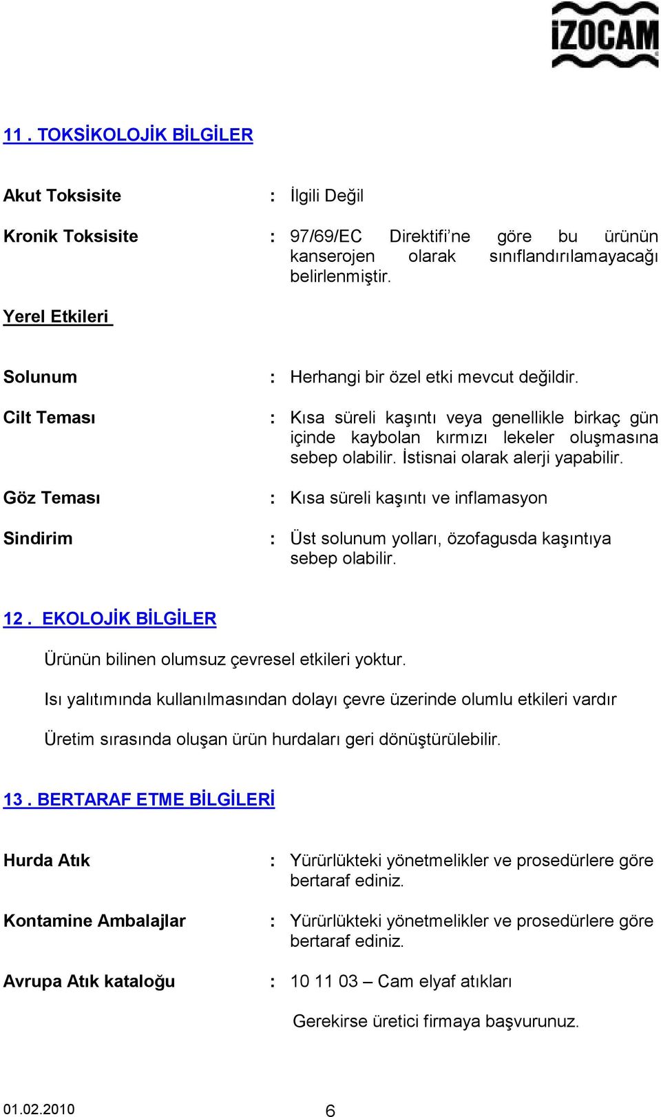 : Kısa süreli kaşıntı veya genellikle birkaç gün içinde kaybolan kırmızı lekeler oluşmasına sebep olabilir. İstisnai olarak alerji yapabilir.