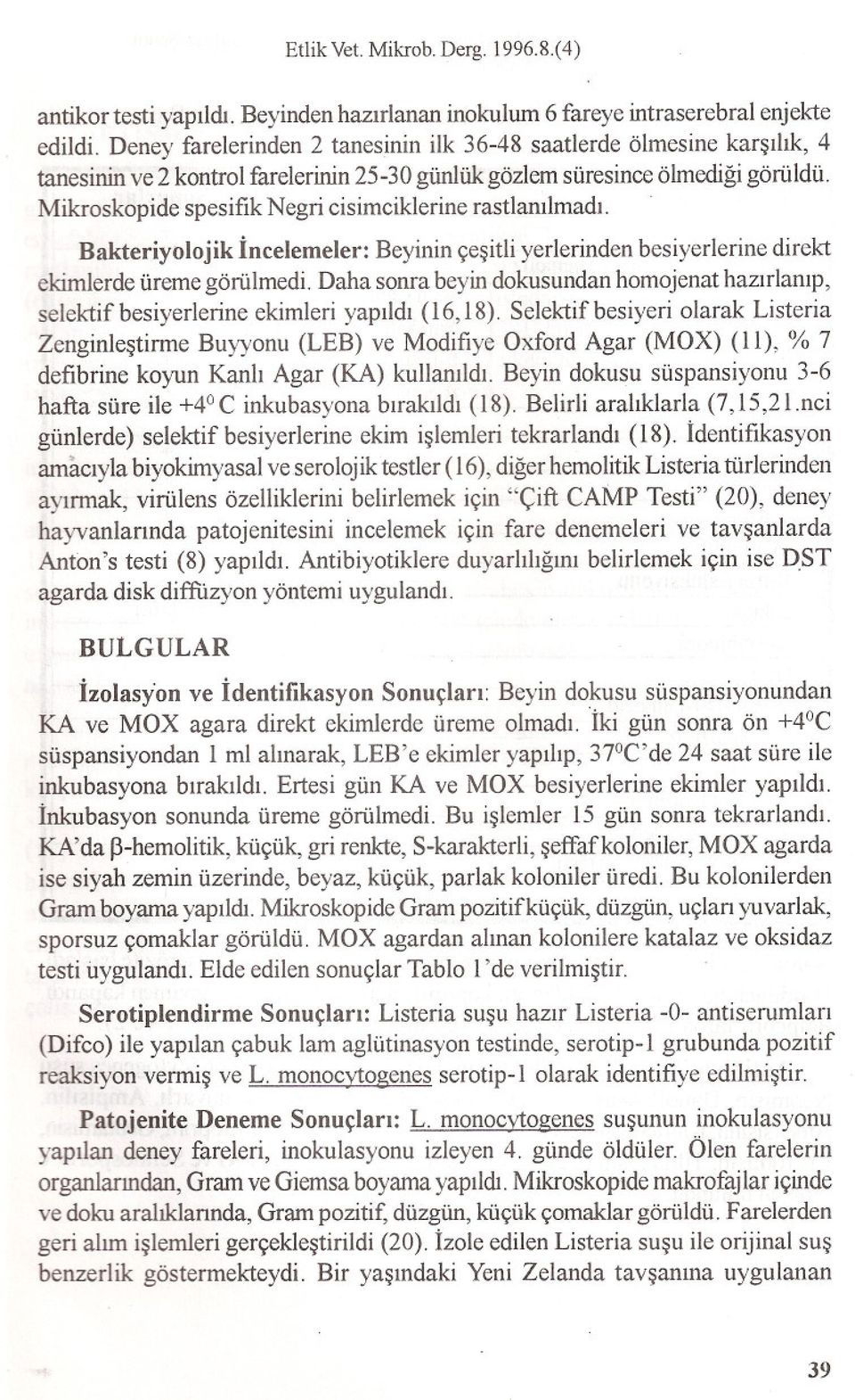 Mikroskopide spesifik Negri cisimciklerine rastlanilmadi. Bakteriyolojik incelemeler: Beyinin çesitli yerlerinden besiyerlerine direkt ekimlerde üreme görülmedi.