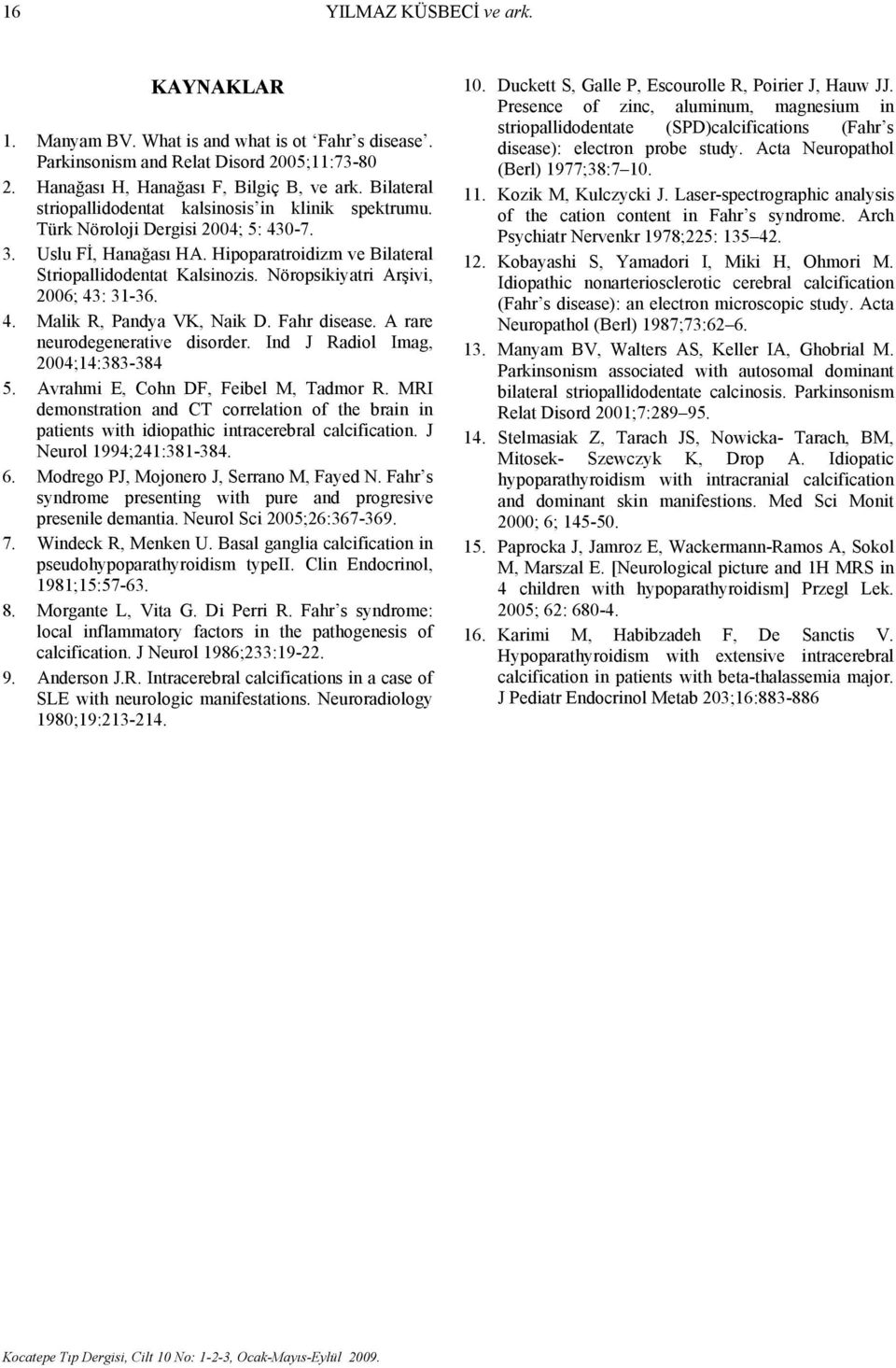 Nöropsikiyatri Arşivi, 2006; 43: 31-36. 4. Malik R, Pandya VK, Naik D. Fahr disease. A rare neurodegenerative disorder. Ind J Radiol Imag, 2004;14:383-384 5. Avrahmi E, Cohn DF, Feibel M, Tadmor R.